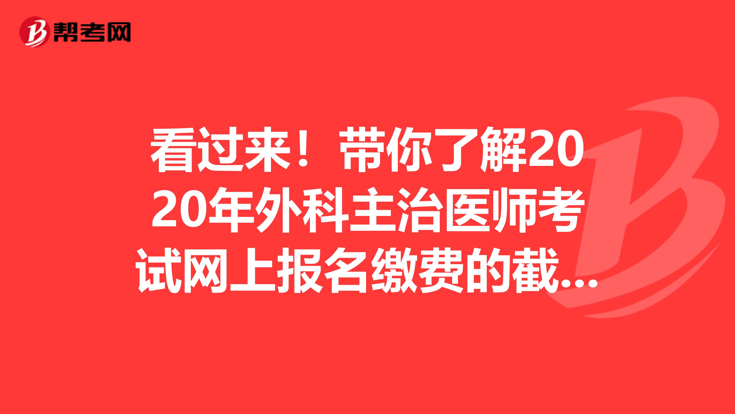 看过来！带你了解2020年外科主治医师考试网上报名缴费的截止时间