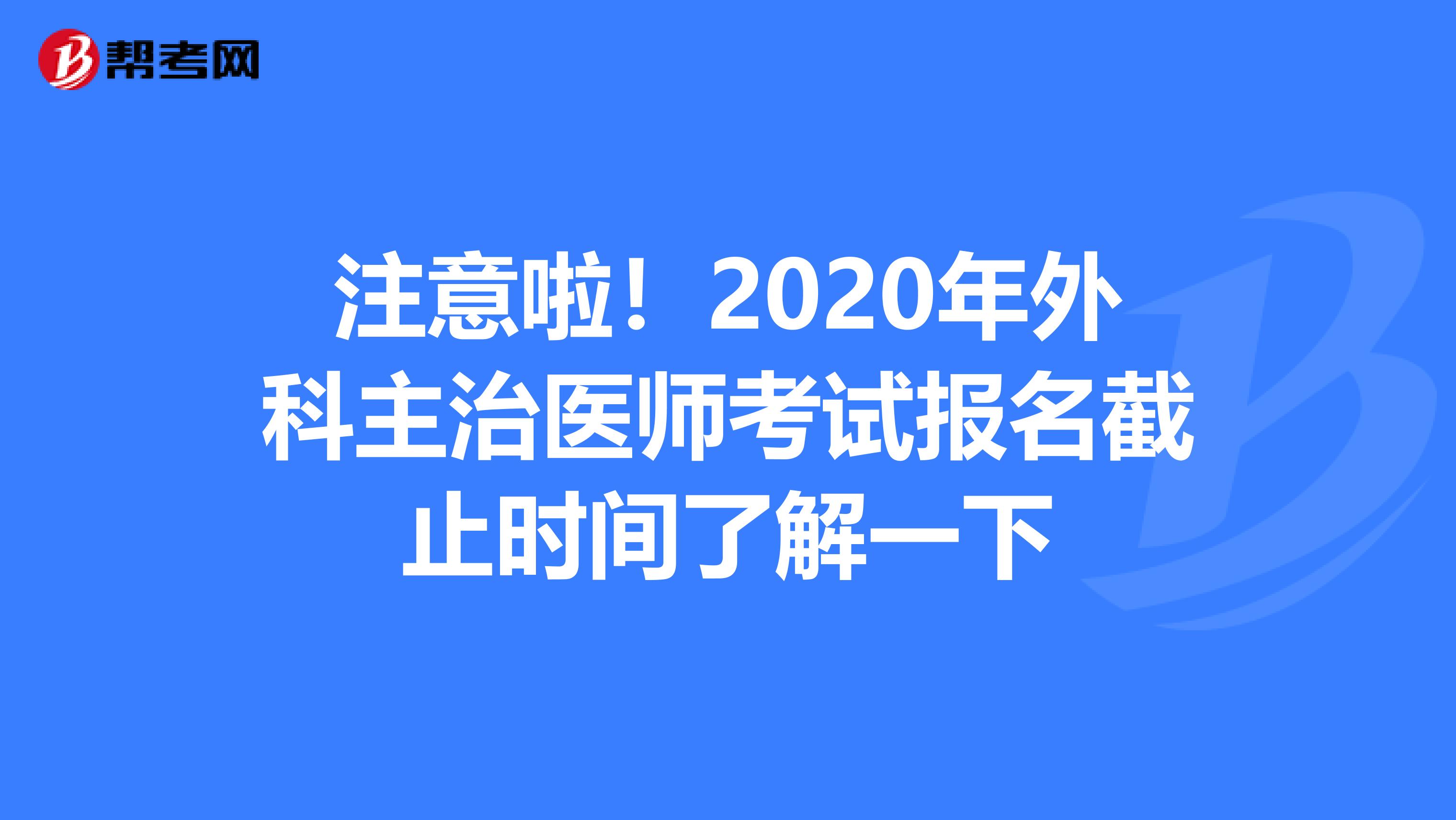 注意啦！2020年外科主治医师考试报名截止时间了解一下