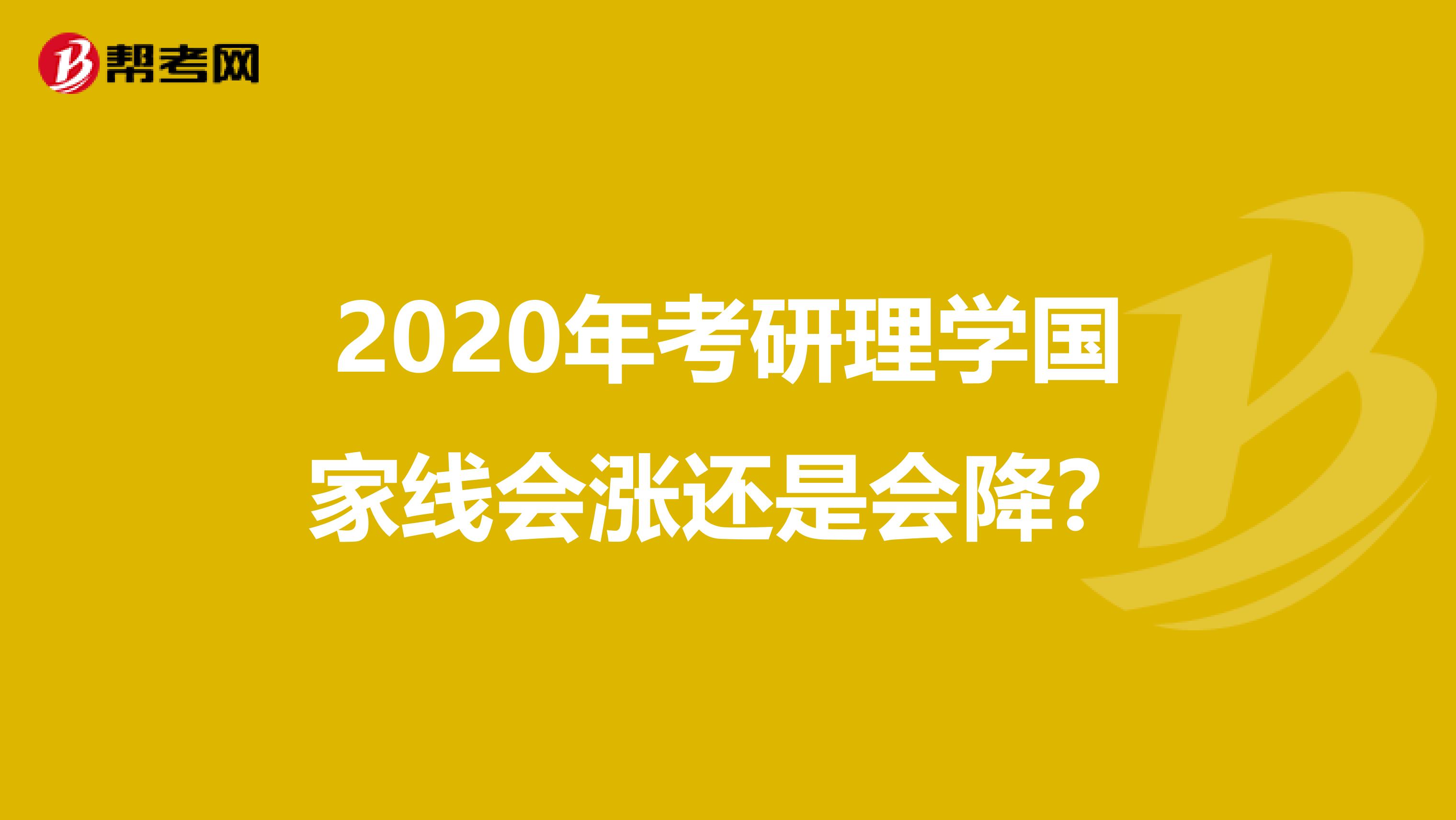 2020年考研理学国家线会涨还是会降？