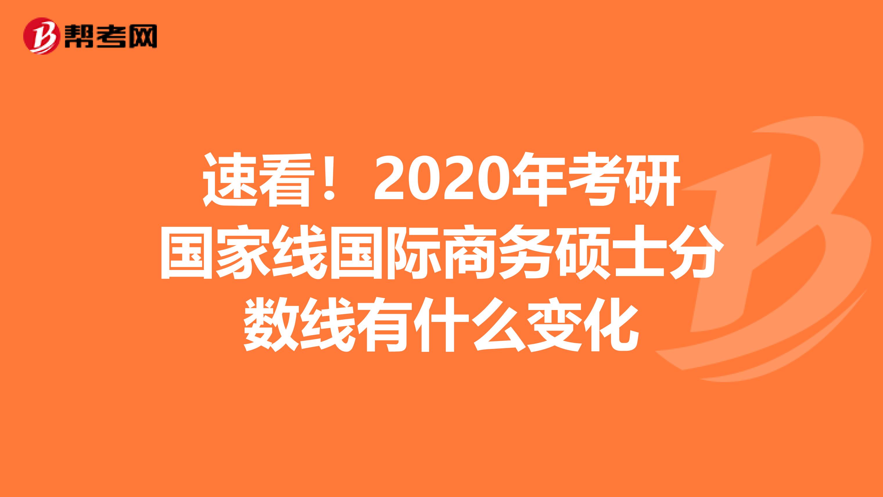 速看！2020年考研国家线国际商务硕士分数线有什么变化