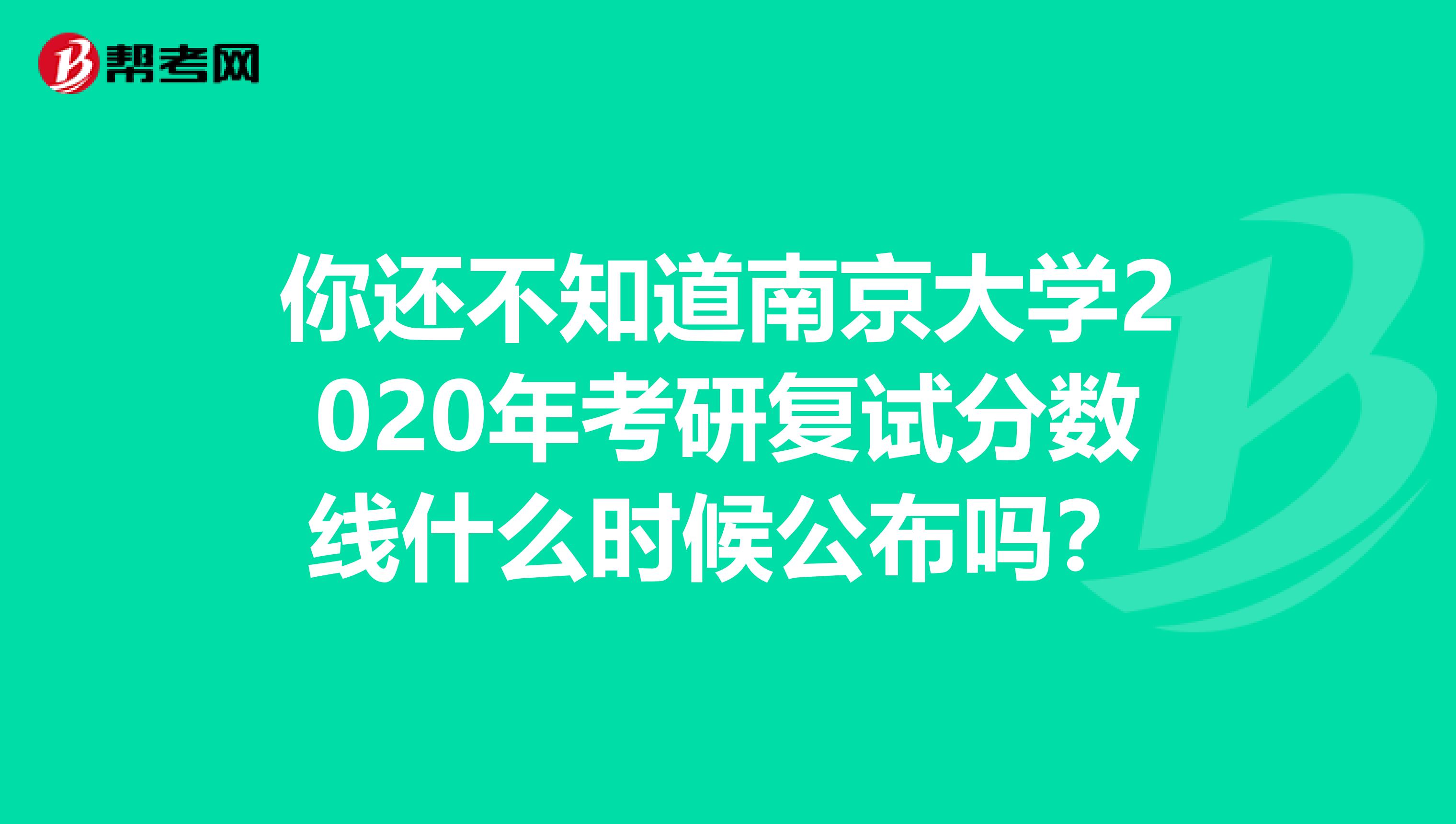 你還不知道南京大學2020年考研復試分數線什么時候公布嗎？