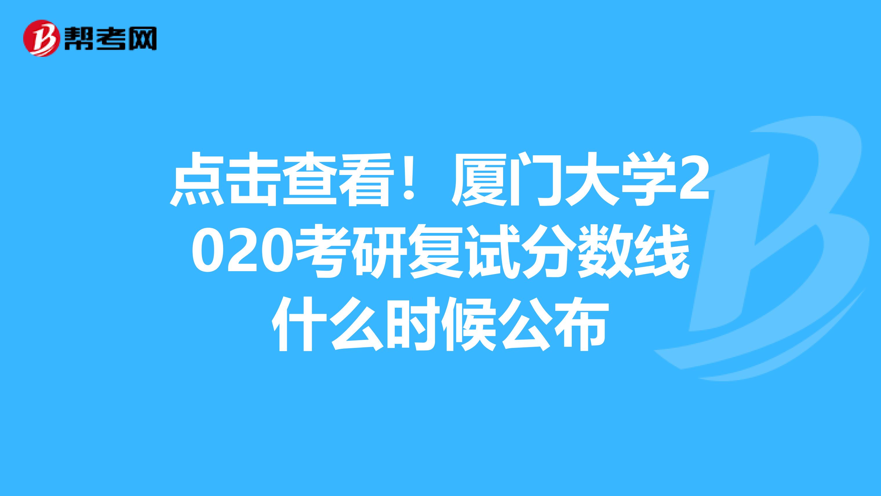 点击查看！厦门大学2020考研复试分数线什么时候公布