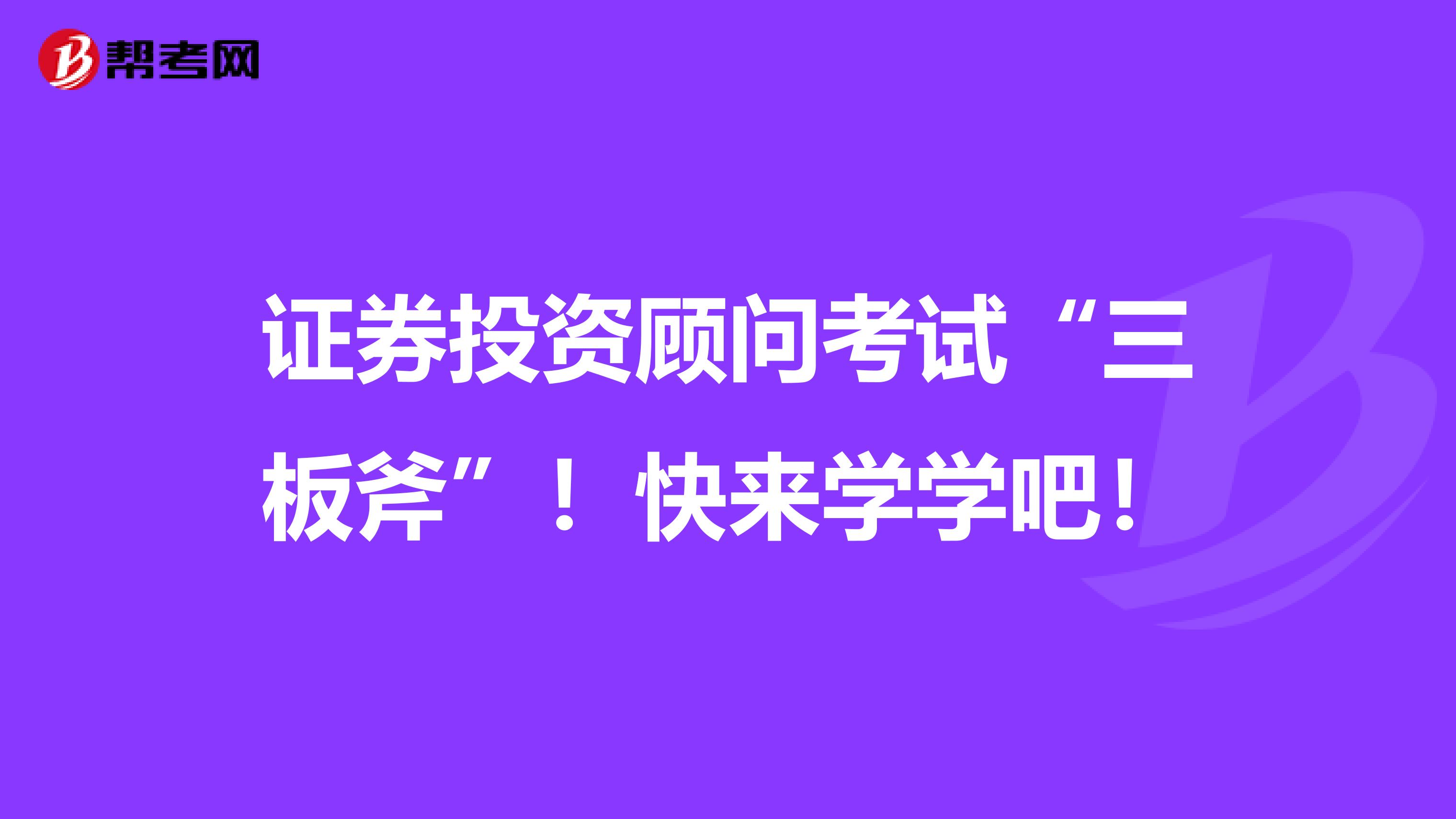 证券投资顾问考试“三板斧”！快来学学吧！