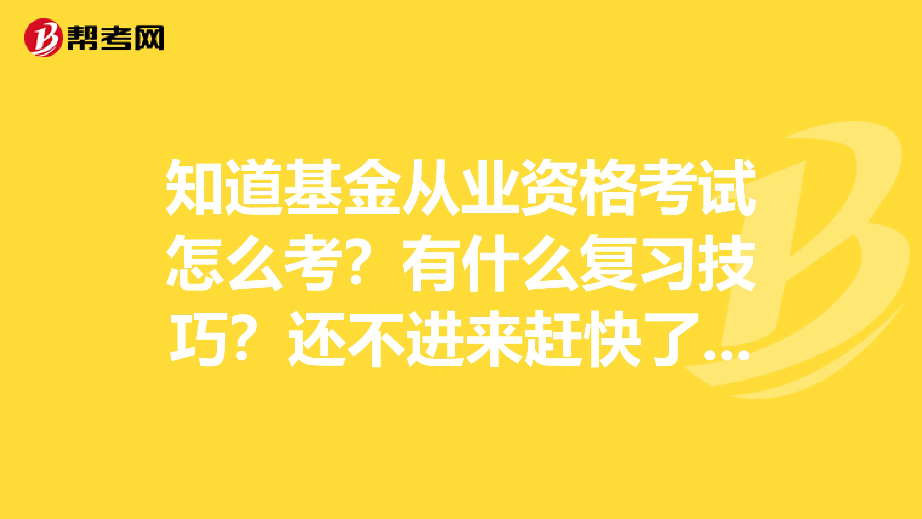 知道基金从业资格考试怎么考？有什么复习技巧？还不进来赶快了解！