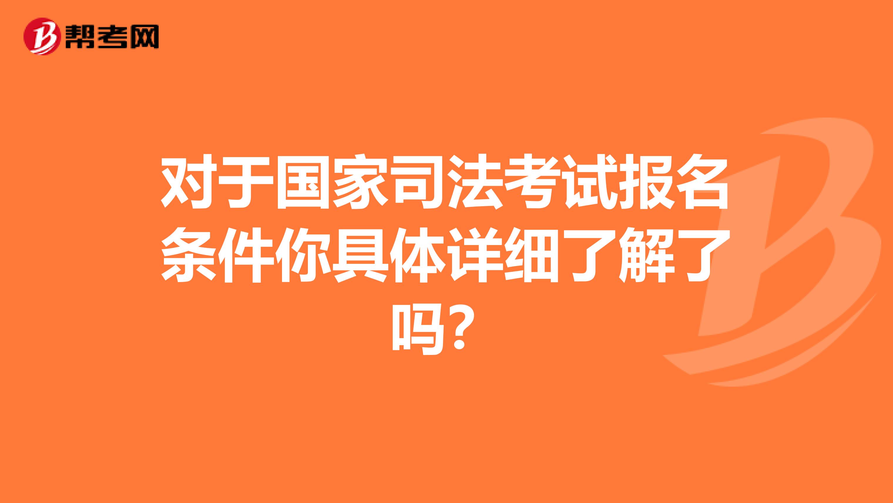 对于国家司法考试报名条件你具体详细了解了吗？