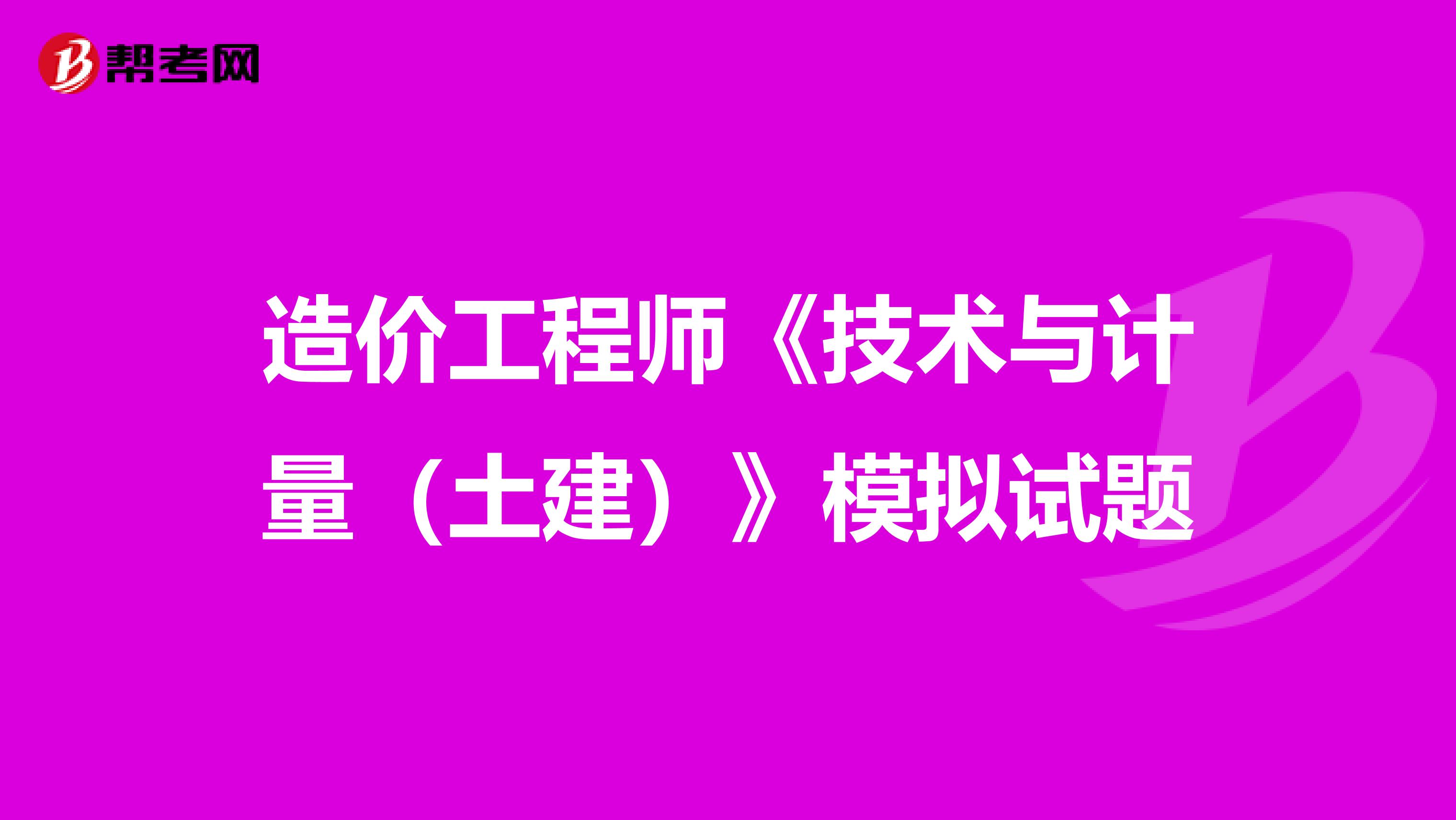 造价工程师《技术与计量（土建）》模拟试题