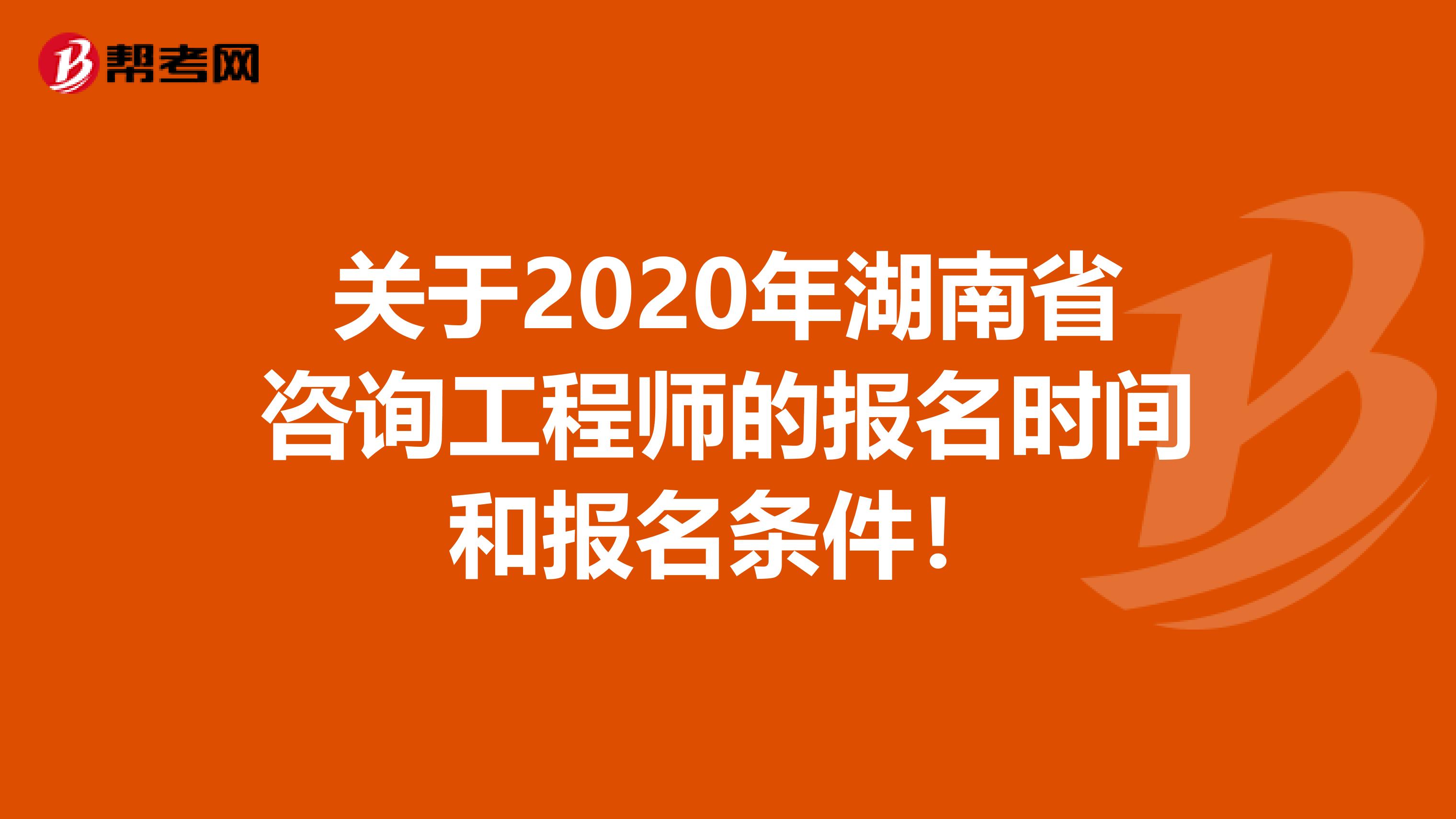 关于2020年湖南省咨询工程师的报名时间和报名条件！