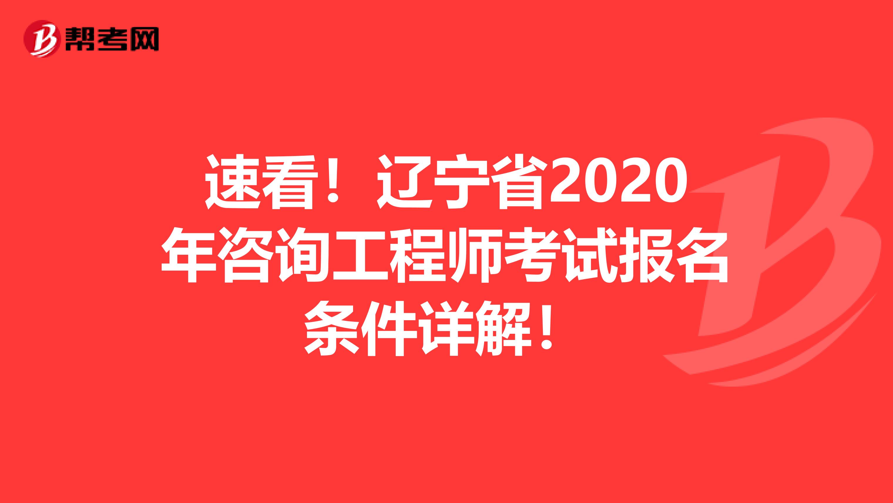 速看！辽宁省2020年咨询工程师考试报名条件详解！