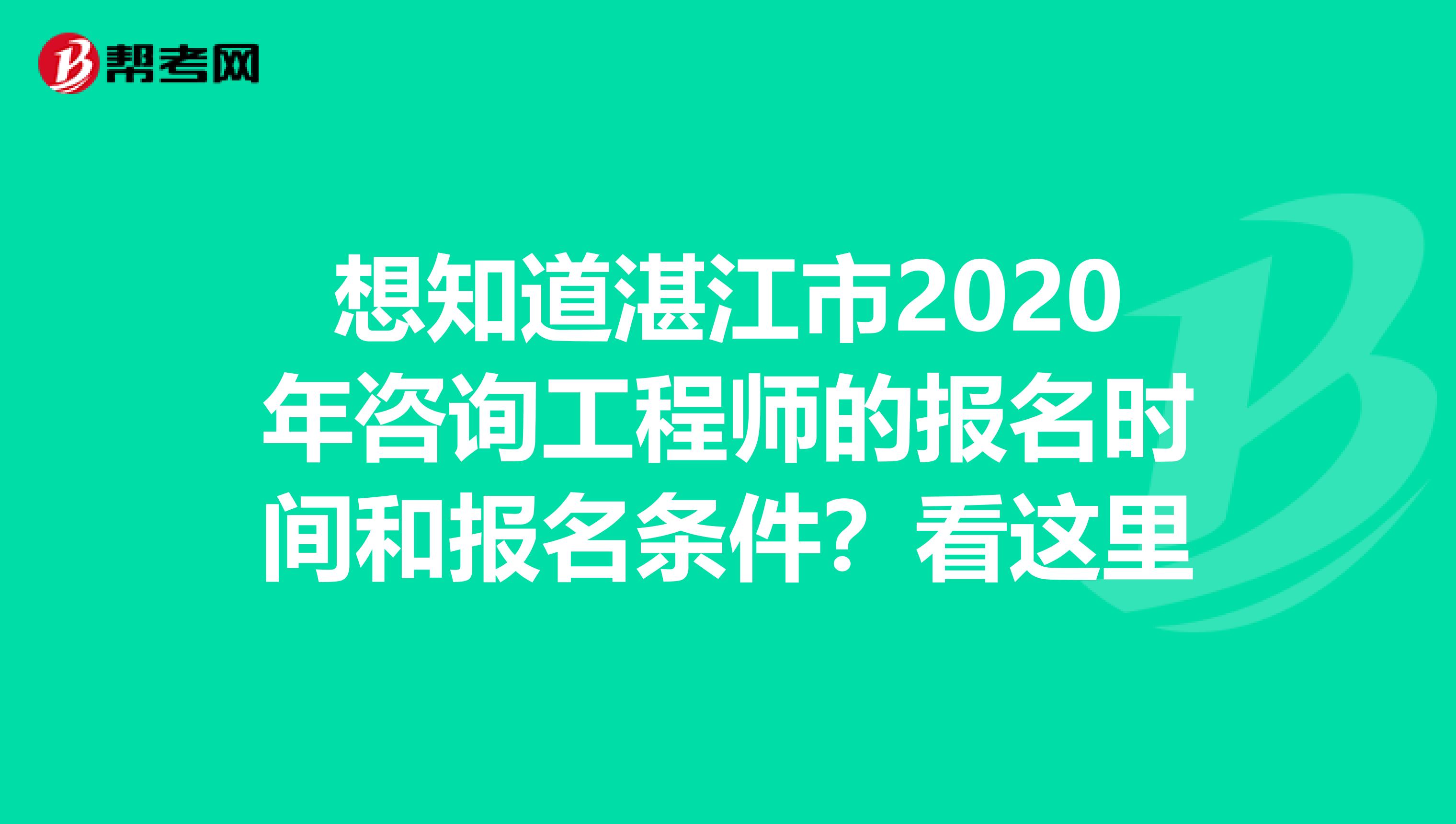想知道湛江市2020年咨询工程师的报名时间和报名条件？看这里