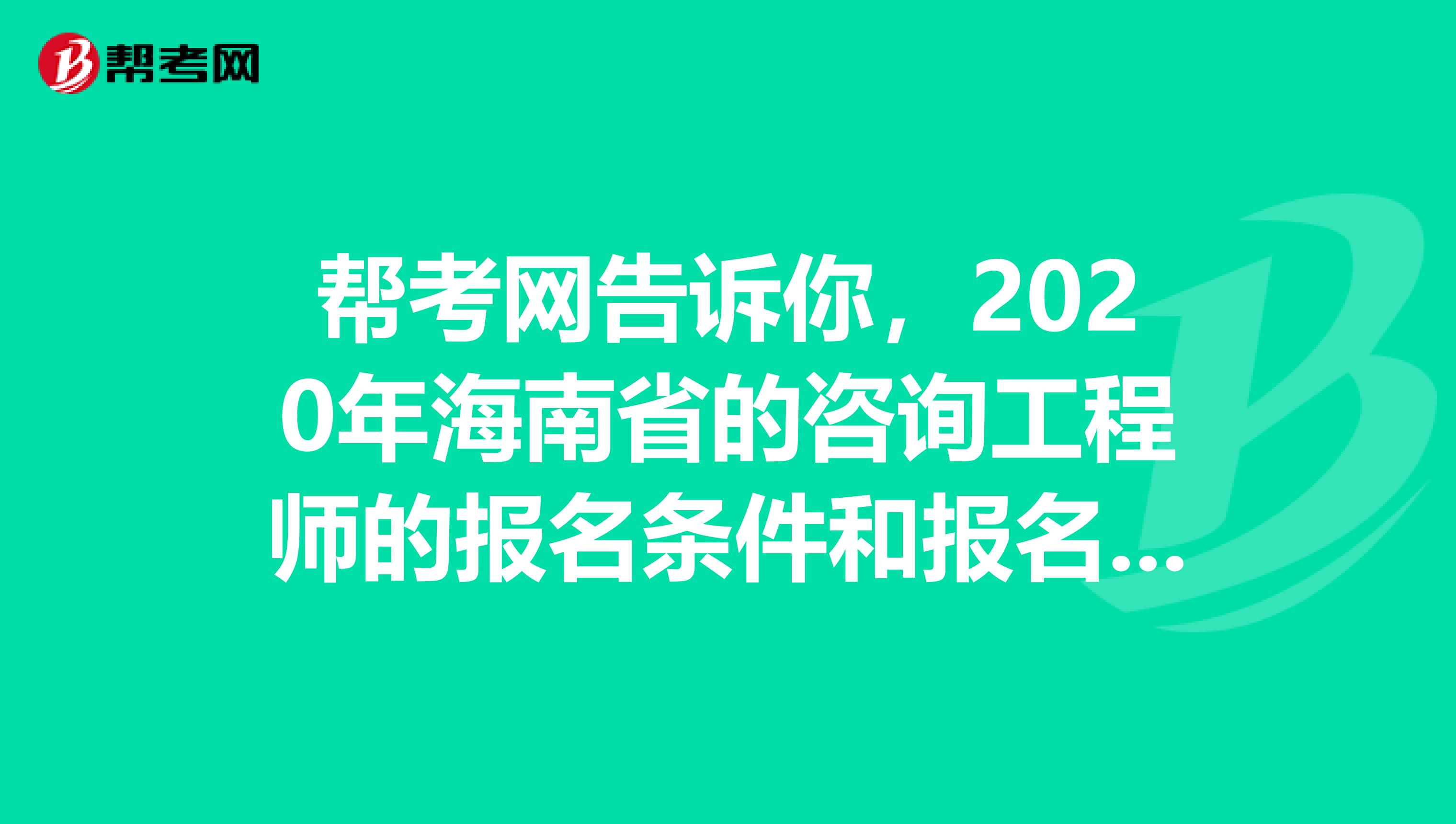 帮考网告诉你，2020年海南省的咨询工程师的报名条件和报名要求是什么