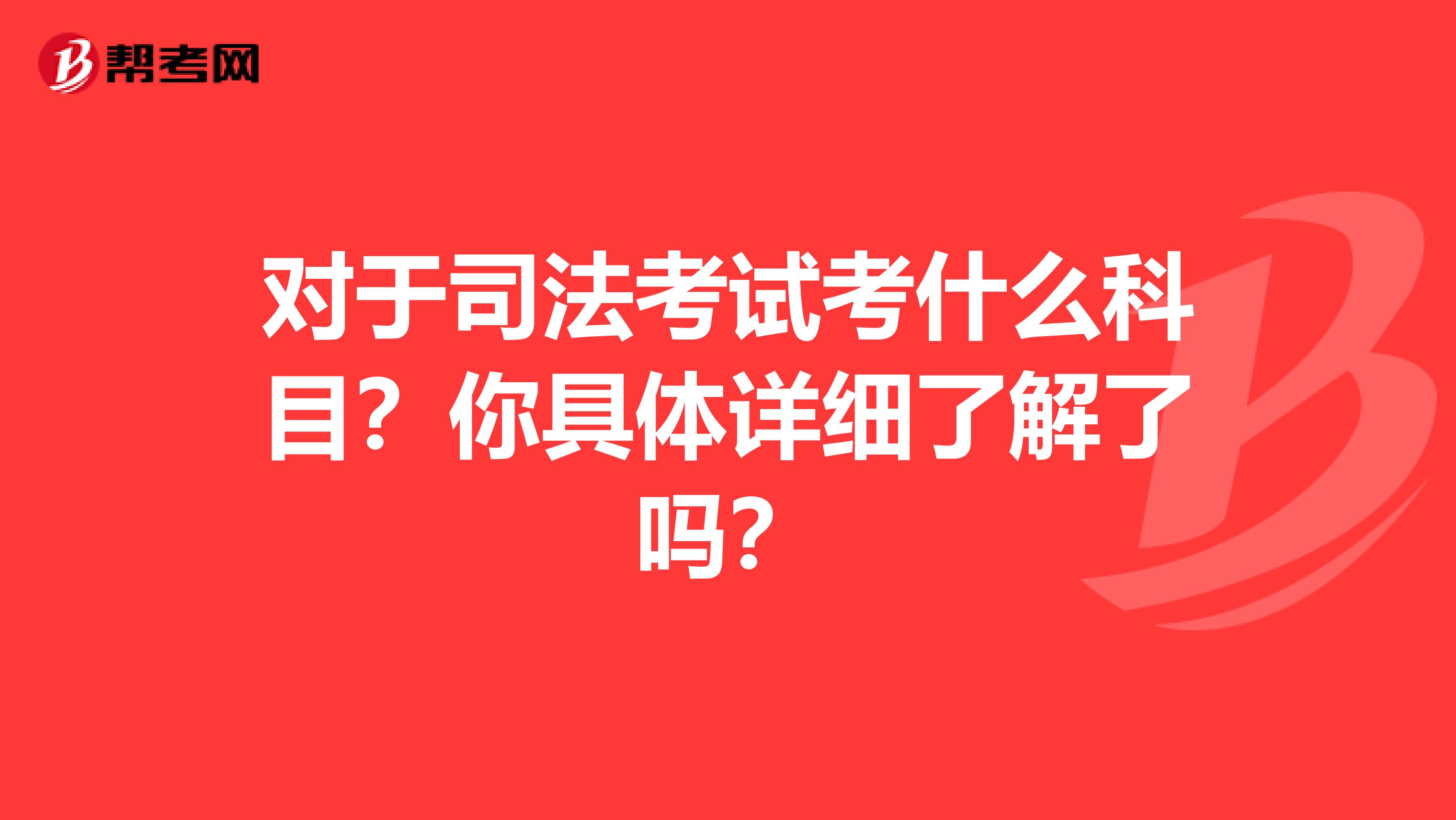 对于司法考试考什么科目？你具体详细了解了吗？