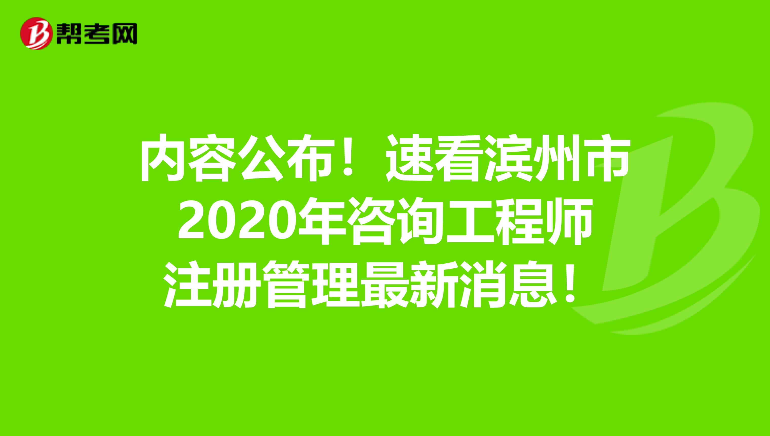 内容公布！速看滨州市2020年咨询工程师注册管理最新消息！