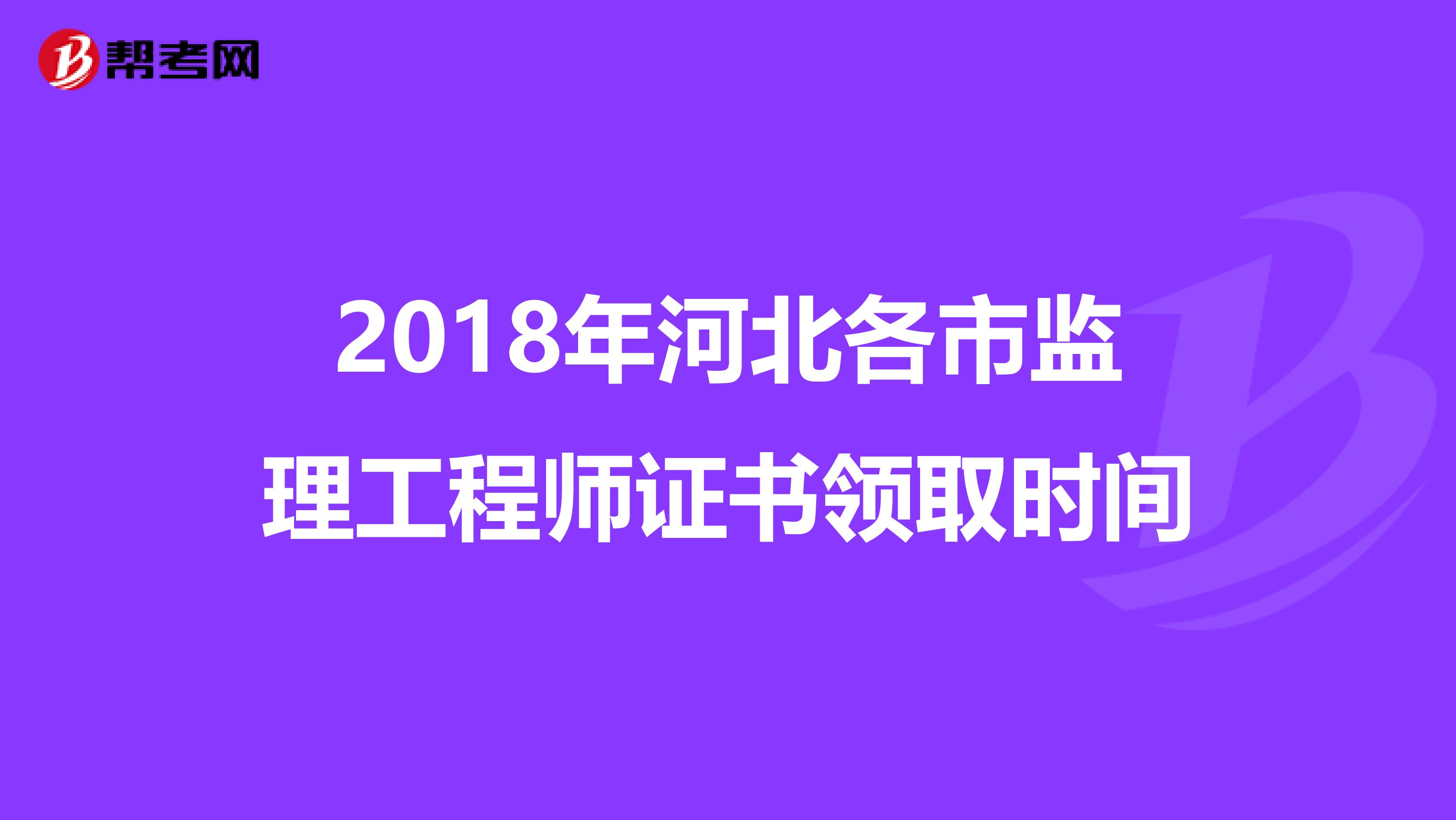 2018年河北各市监理工程师证书领取时间
