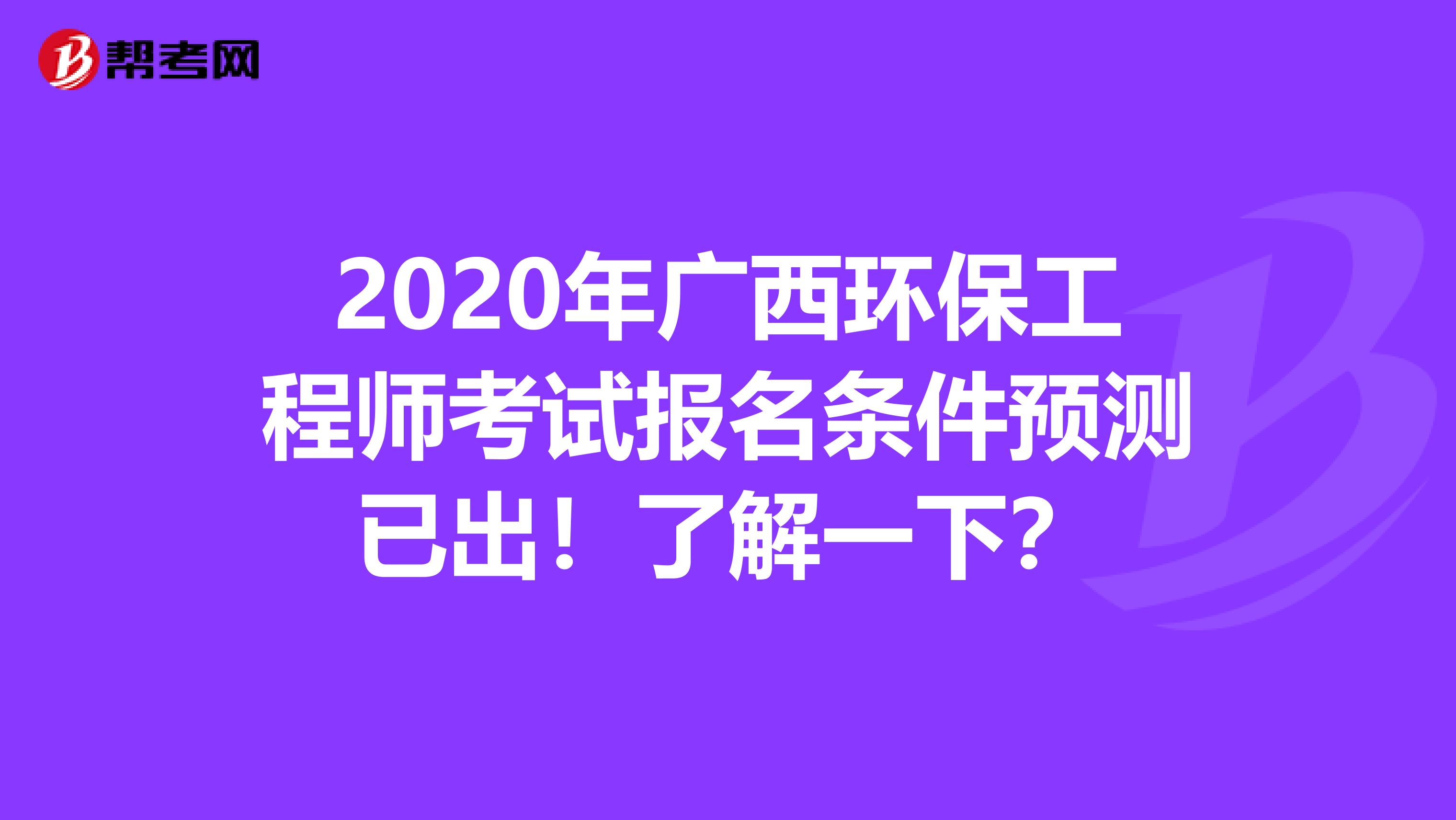 2020年广西环保工程师考试报名条件预测已出！了解一下？