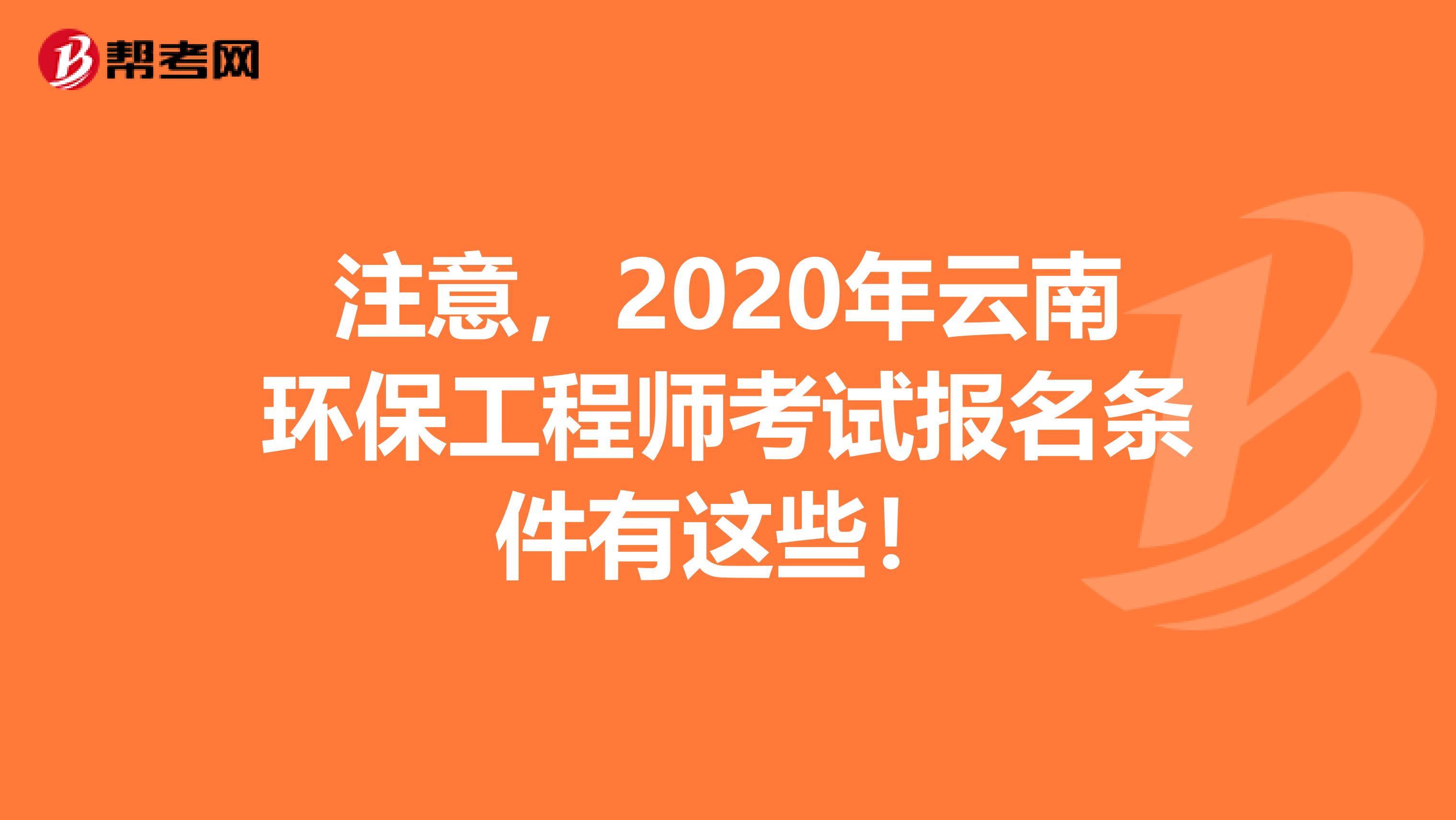 注意，2020年云南环保工程师考试报名条件有这些！