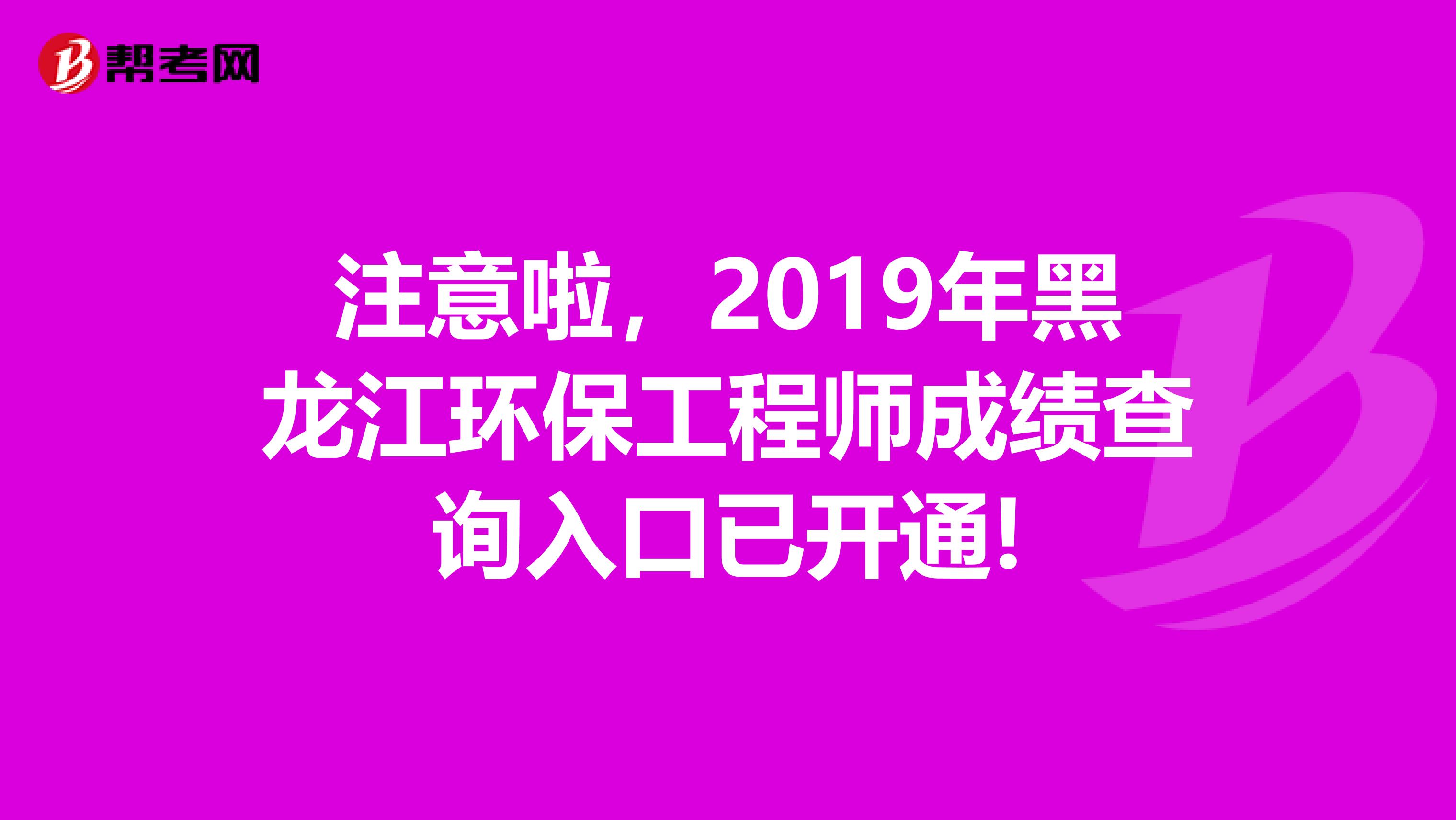 注意啦，2019年黑龙江环保工程师成绩查询入口已开通!