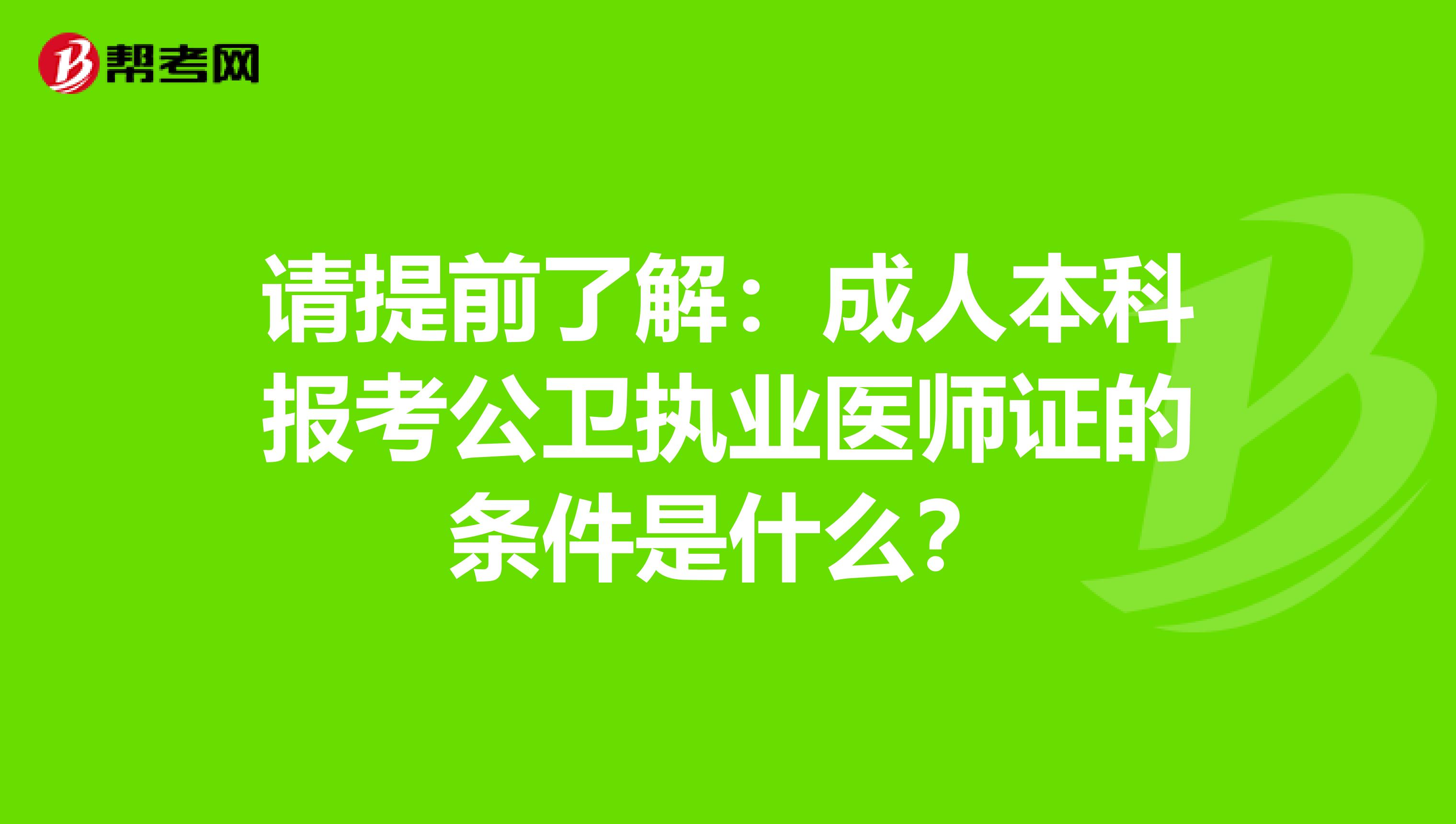 请提前了解：成人本科报考公卫执业医师证的条件是什么？