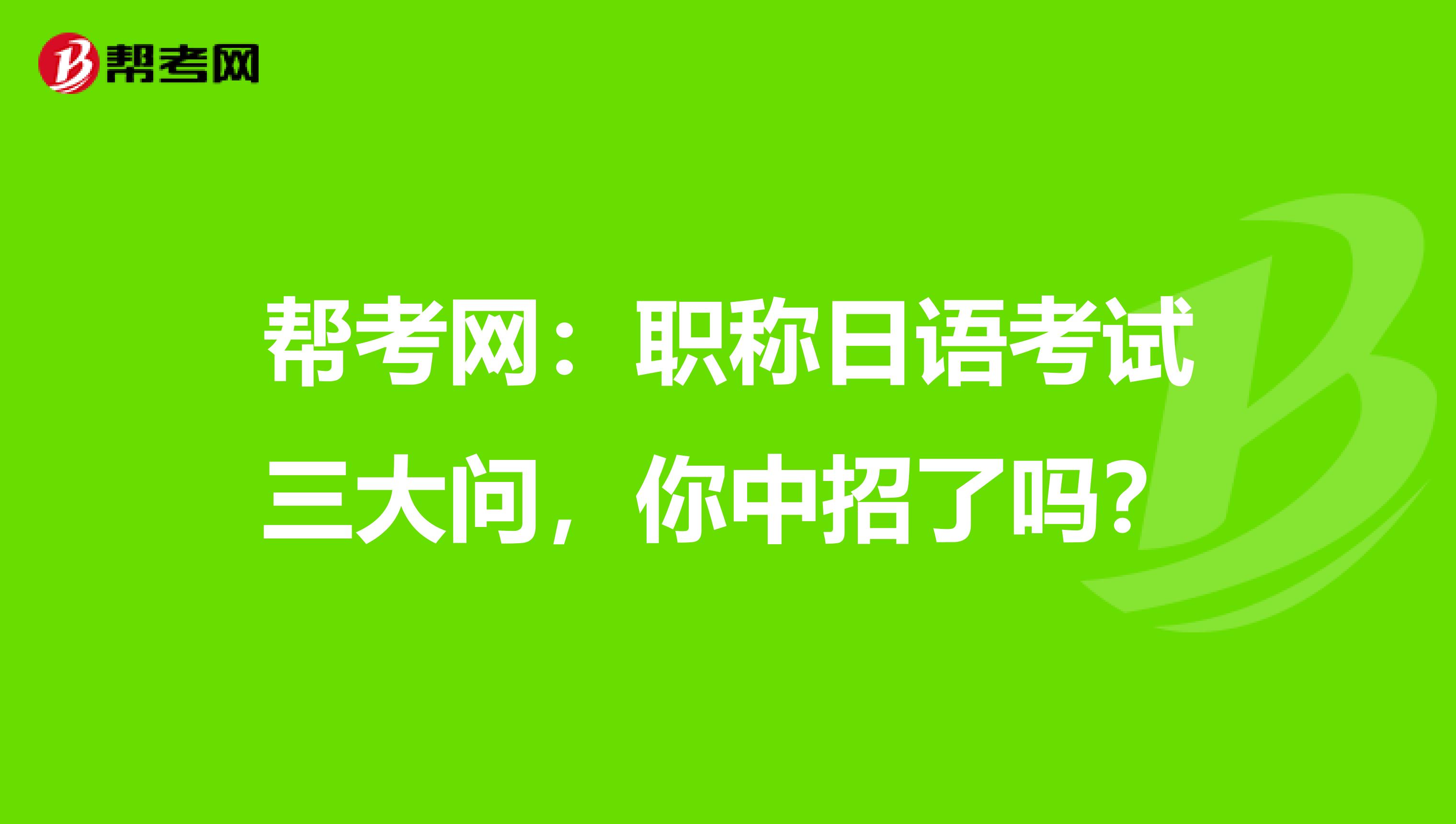 帮考网：职称日语考试三大问，你中招了吗？