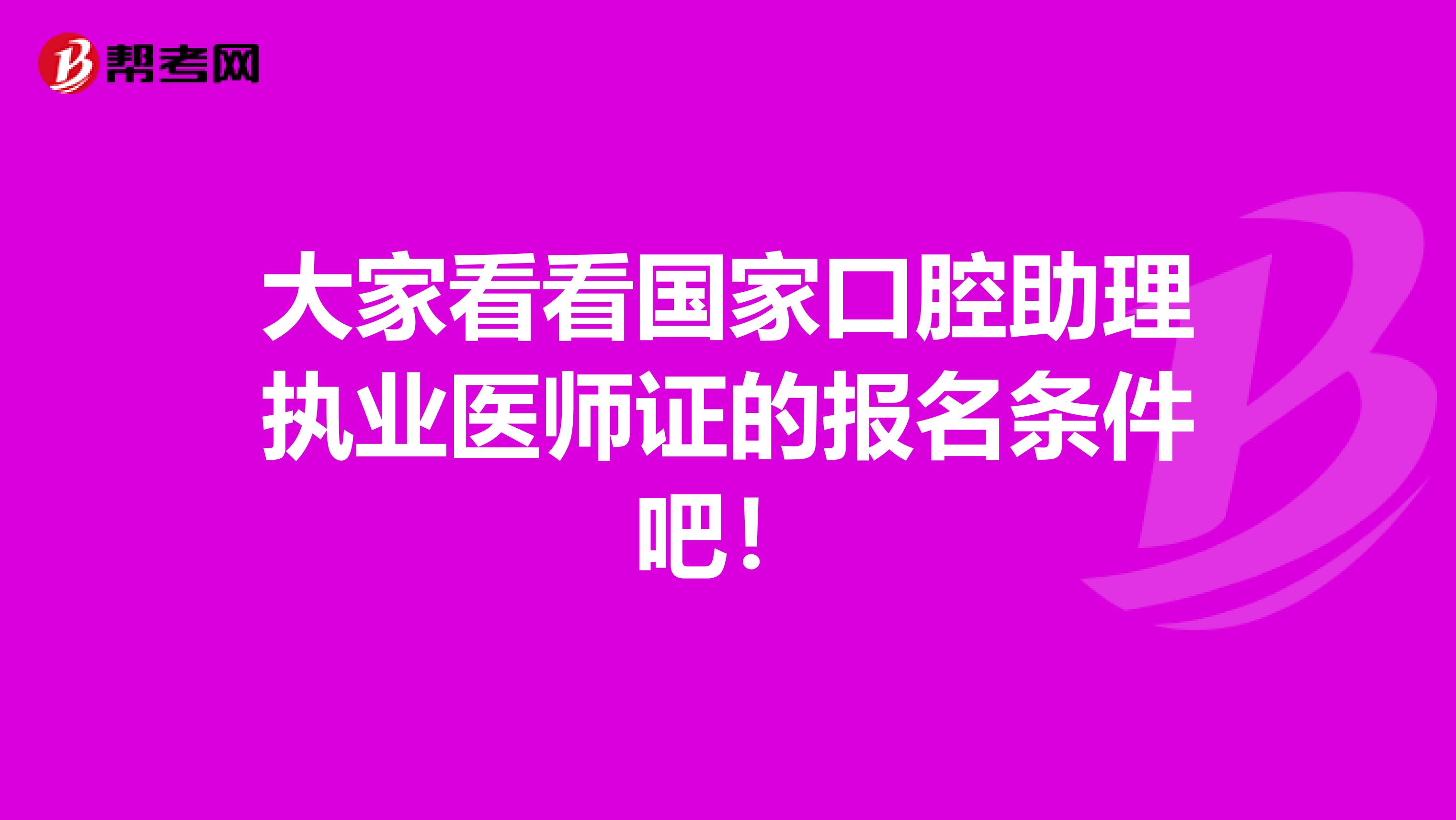 大家看看国家口腔助理执业医师证的报名条件吧！