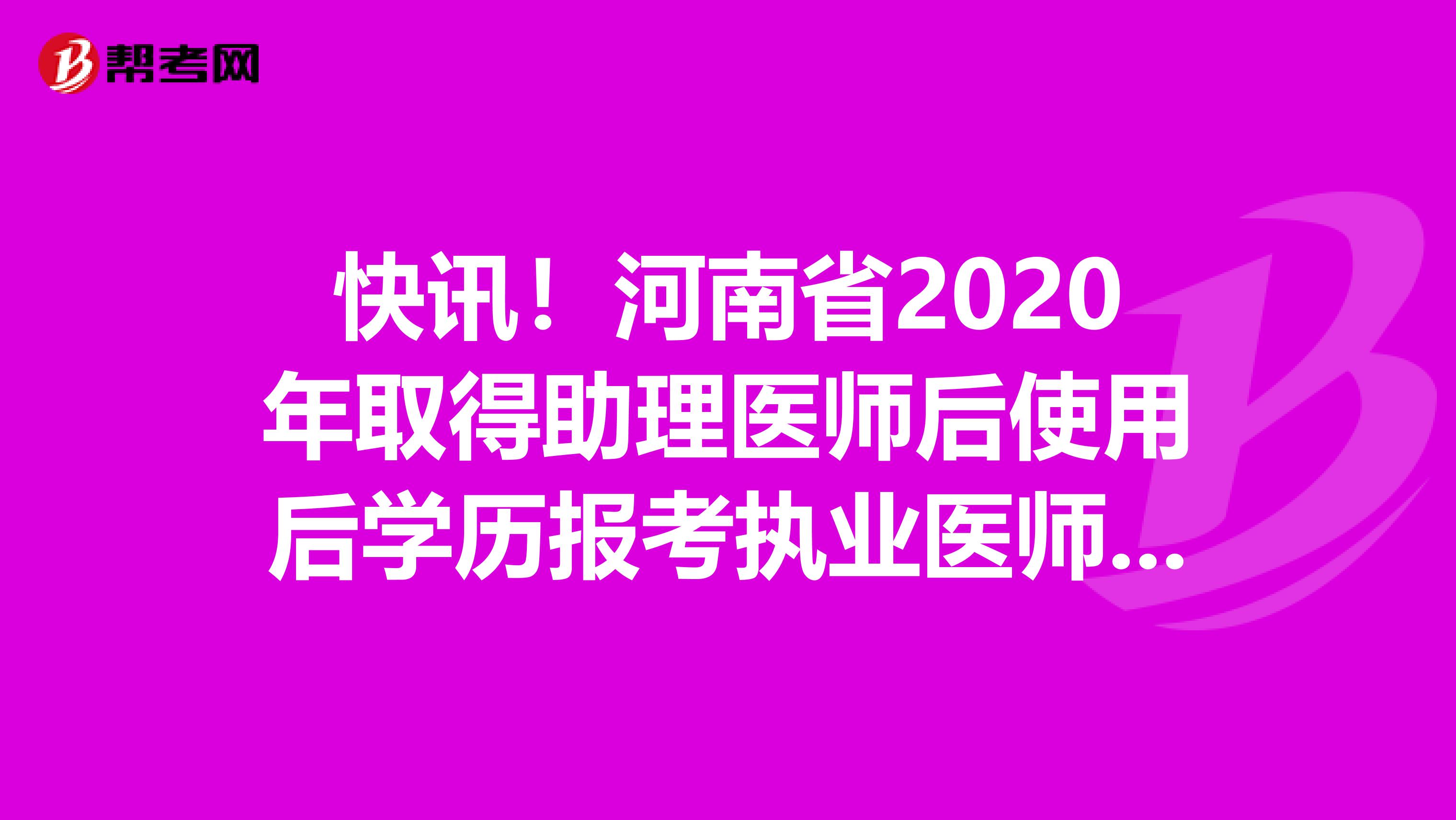 快讯！河南省2020年取得助理医师后使用后学历报考执业医师的年限要求