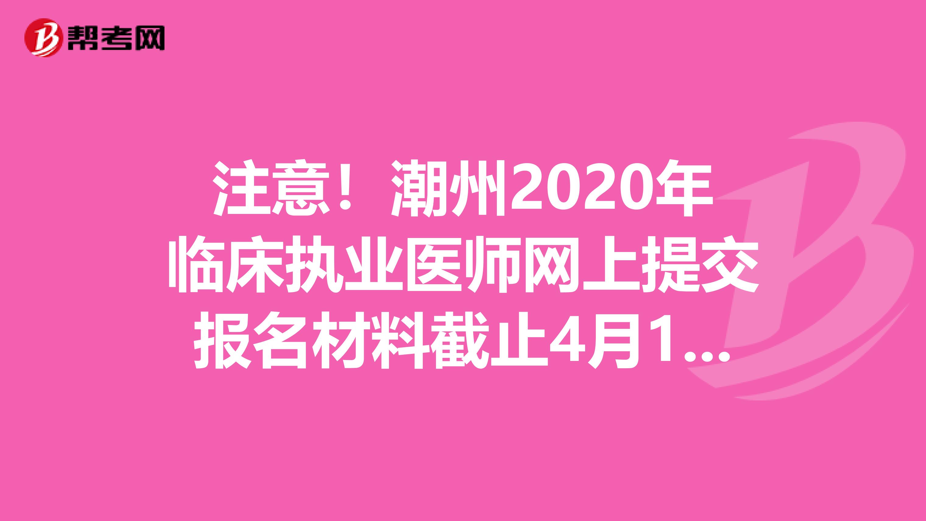 注意！潮州2020年临床执业医师网上提交报名材料截止4月12日