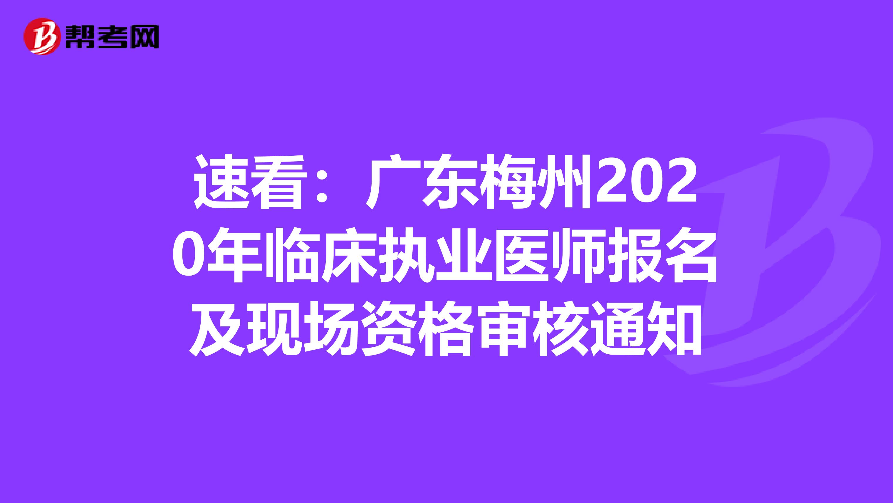 速看：广东梅州2020年临床执业医师报名及现场资格审核通知