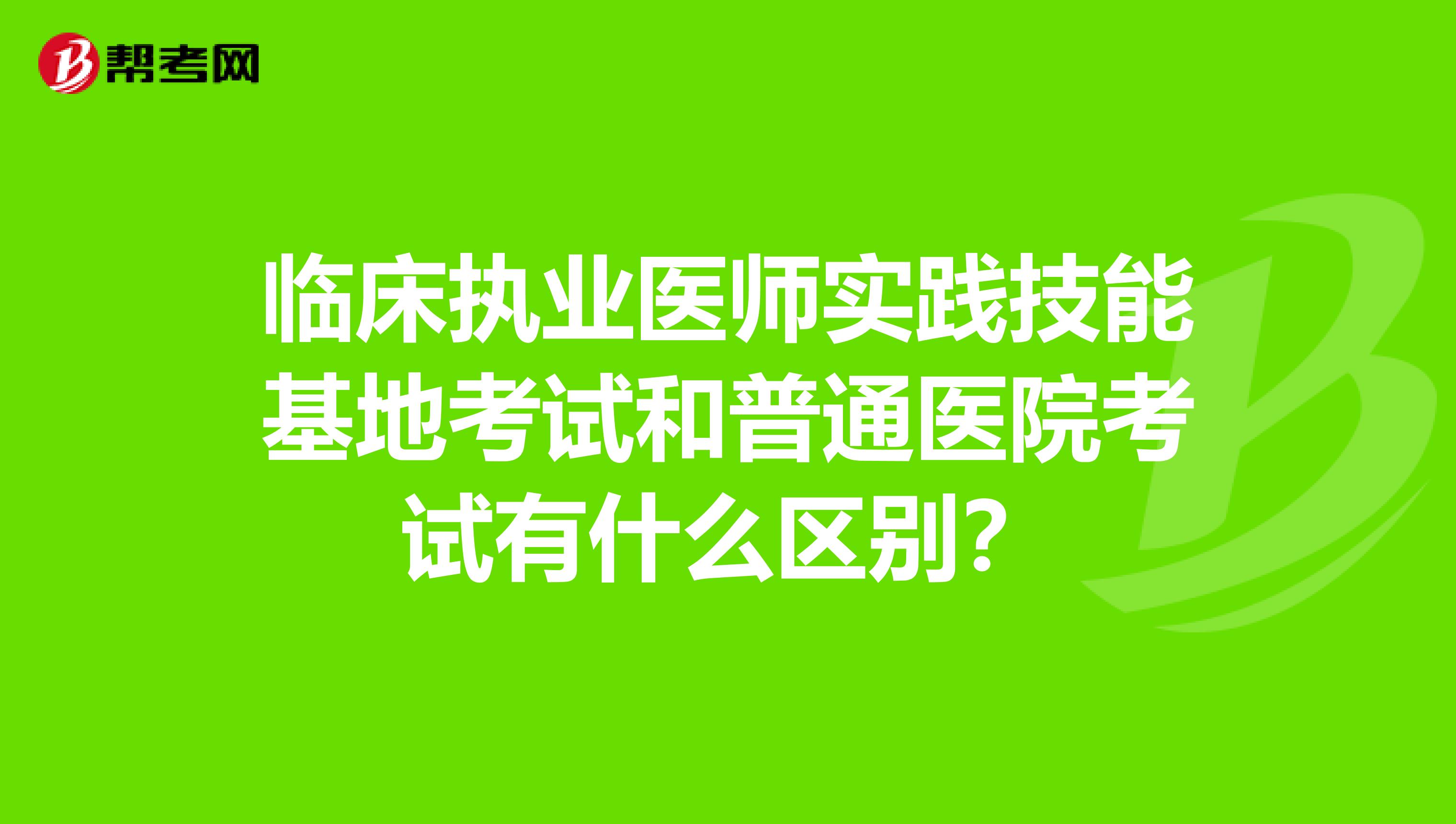 臨床執業醫師實踐技能基地考試和普通醫院考試有什么區別？