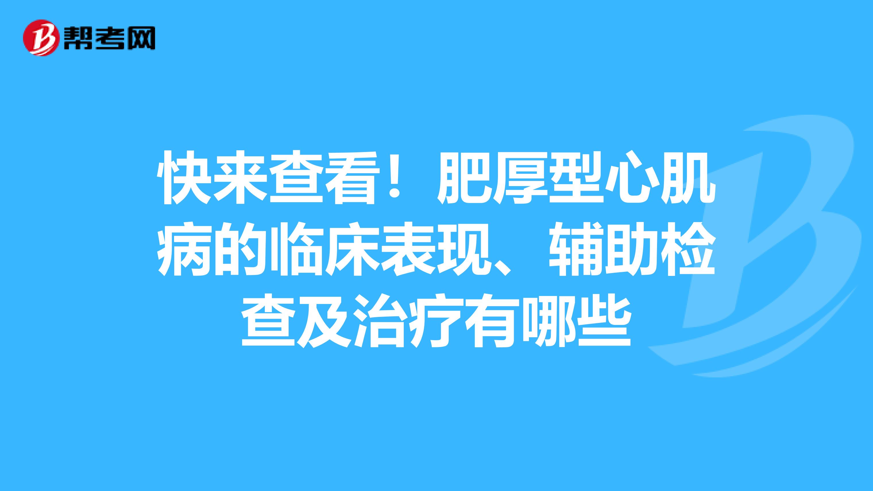 快来查看！肥厚型心肌病的临床表现、辅助检查及治疗有哪些