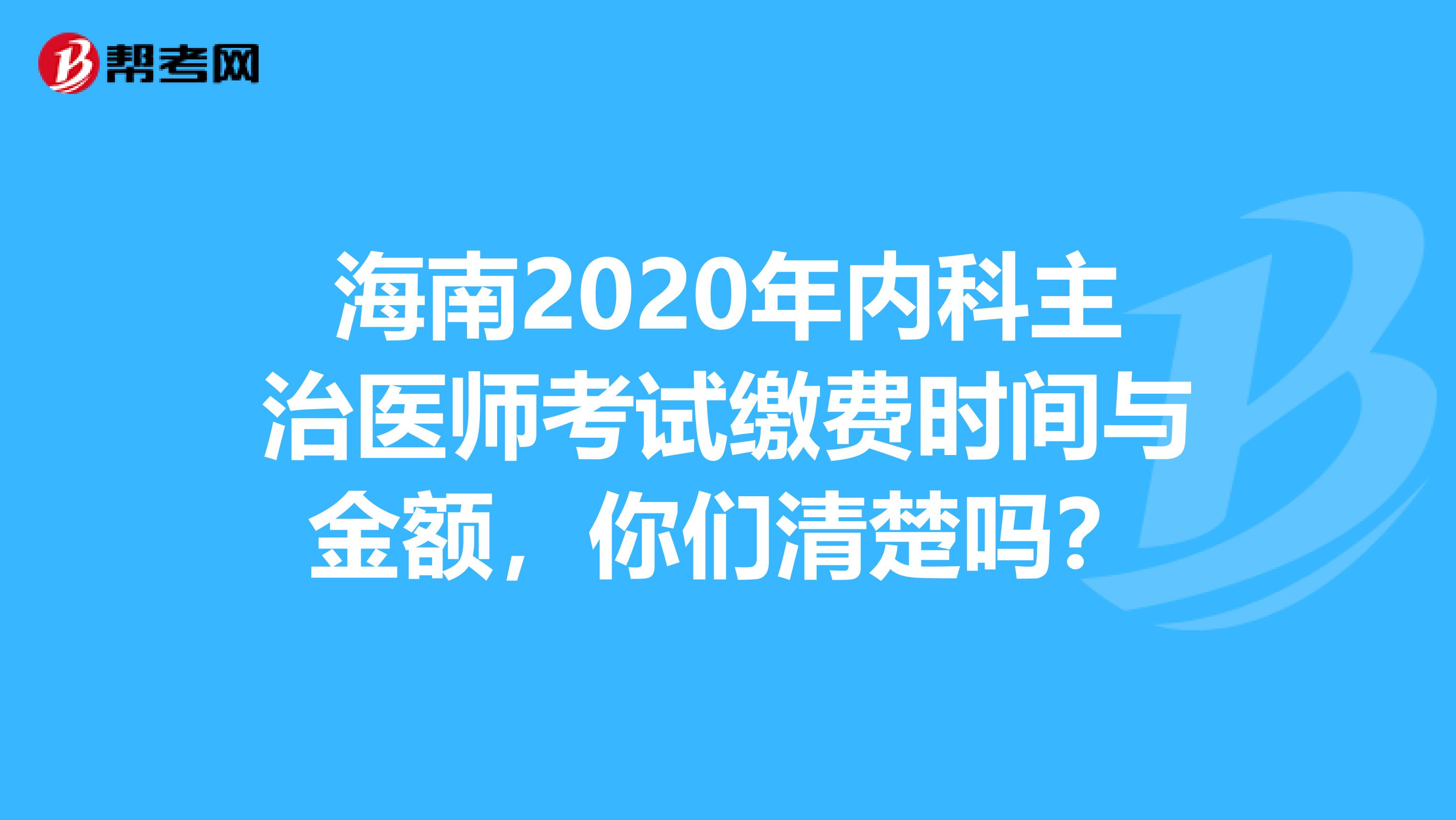 海南2020年内科主治医师考试缴费时间与金额，你们清楚吗？