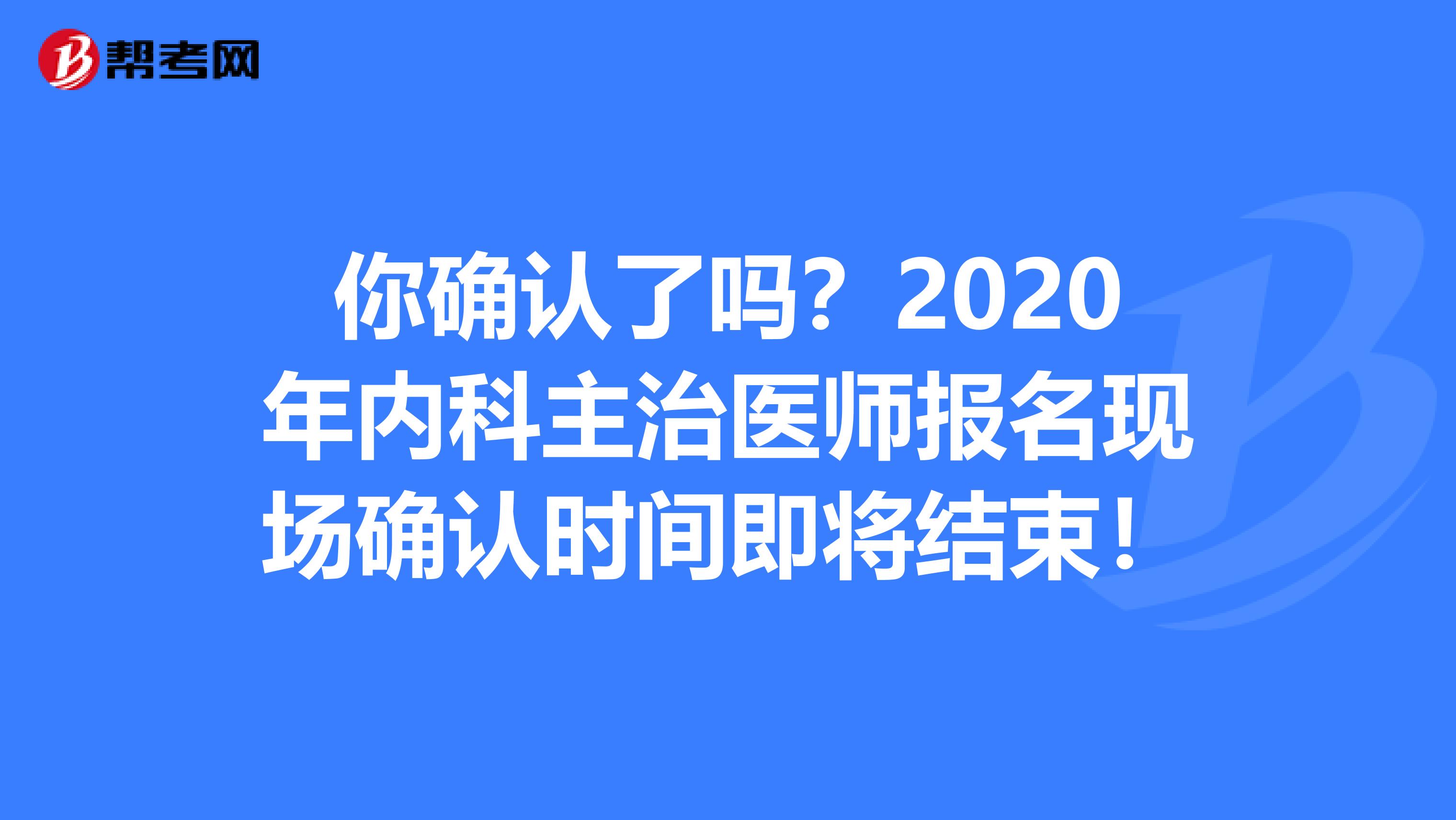 你确认了吗？2020年内科主治医师报名现场确认时间即将结束！