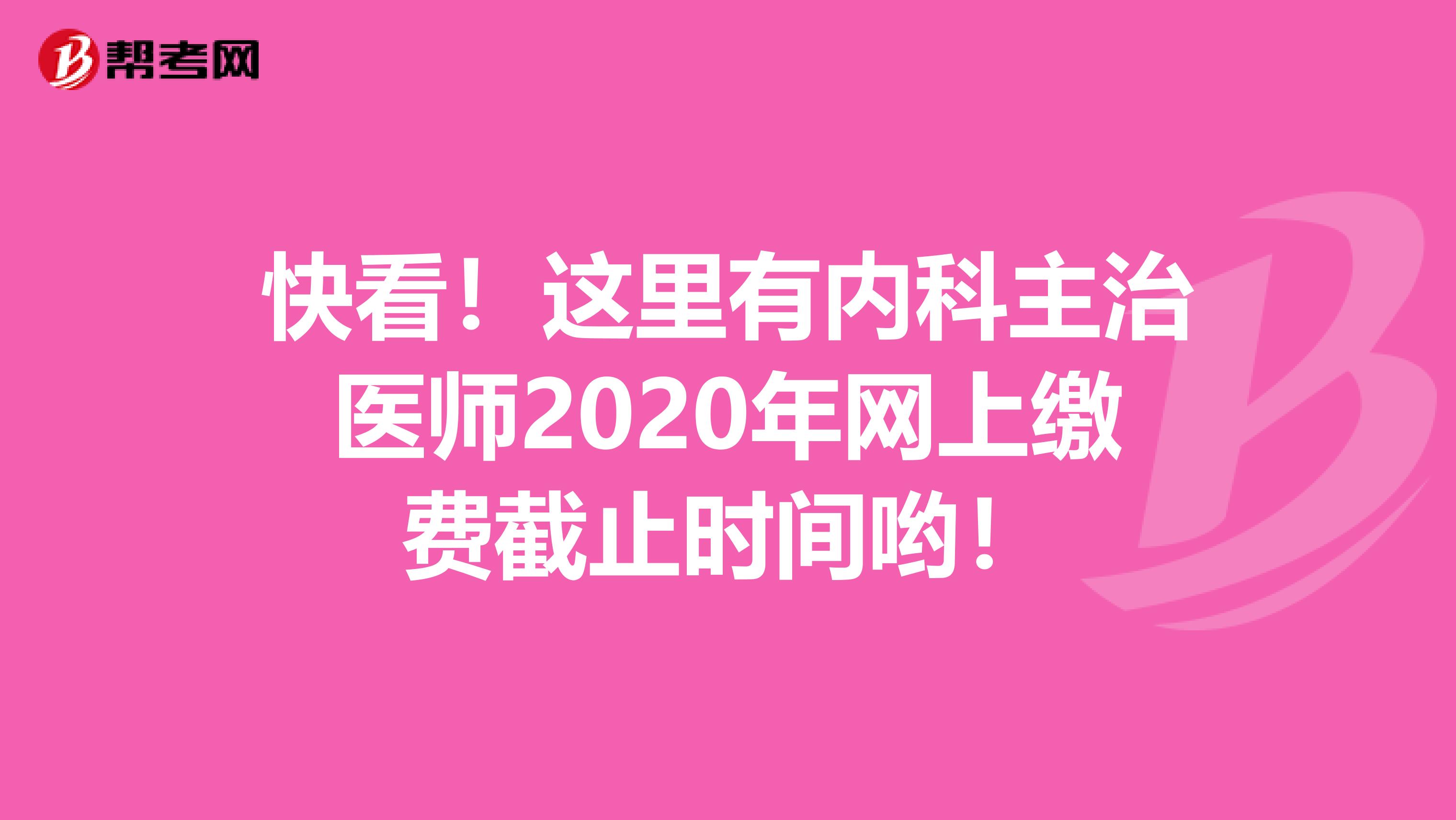 快看！这里有内科主治医师2020年网上缴费截止时间哟！