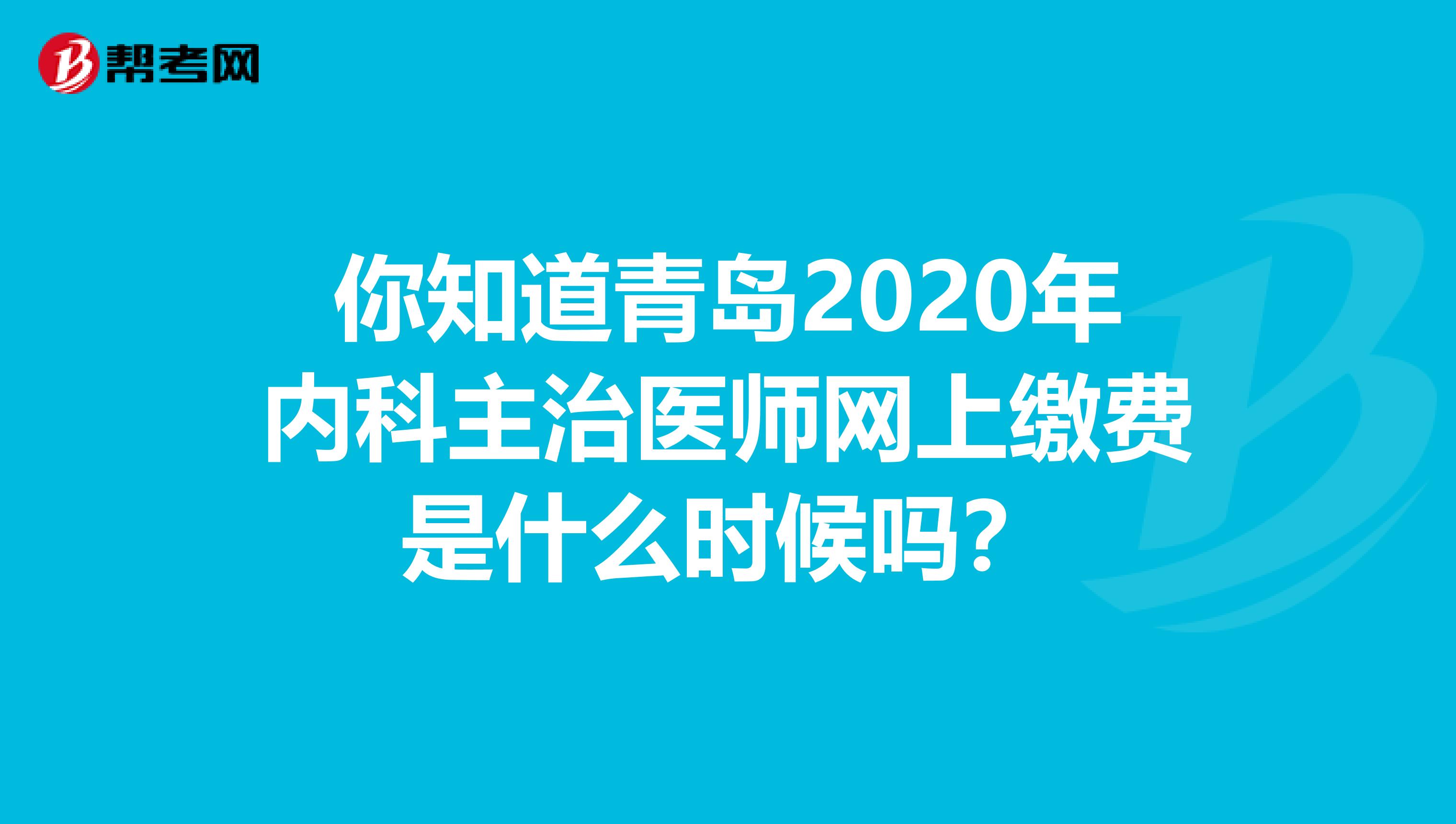 你知道青岛2020年内科主治医师网上缴费是什么时候吗？