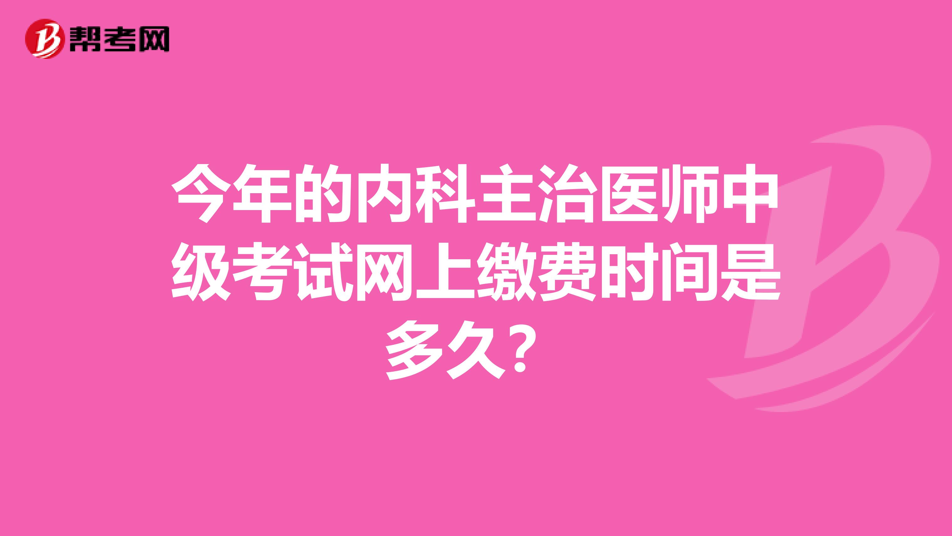 今年的内科主治医师中级考试网上缴费时间是多久？