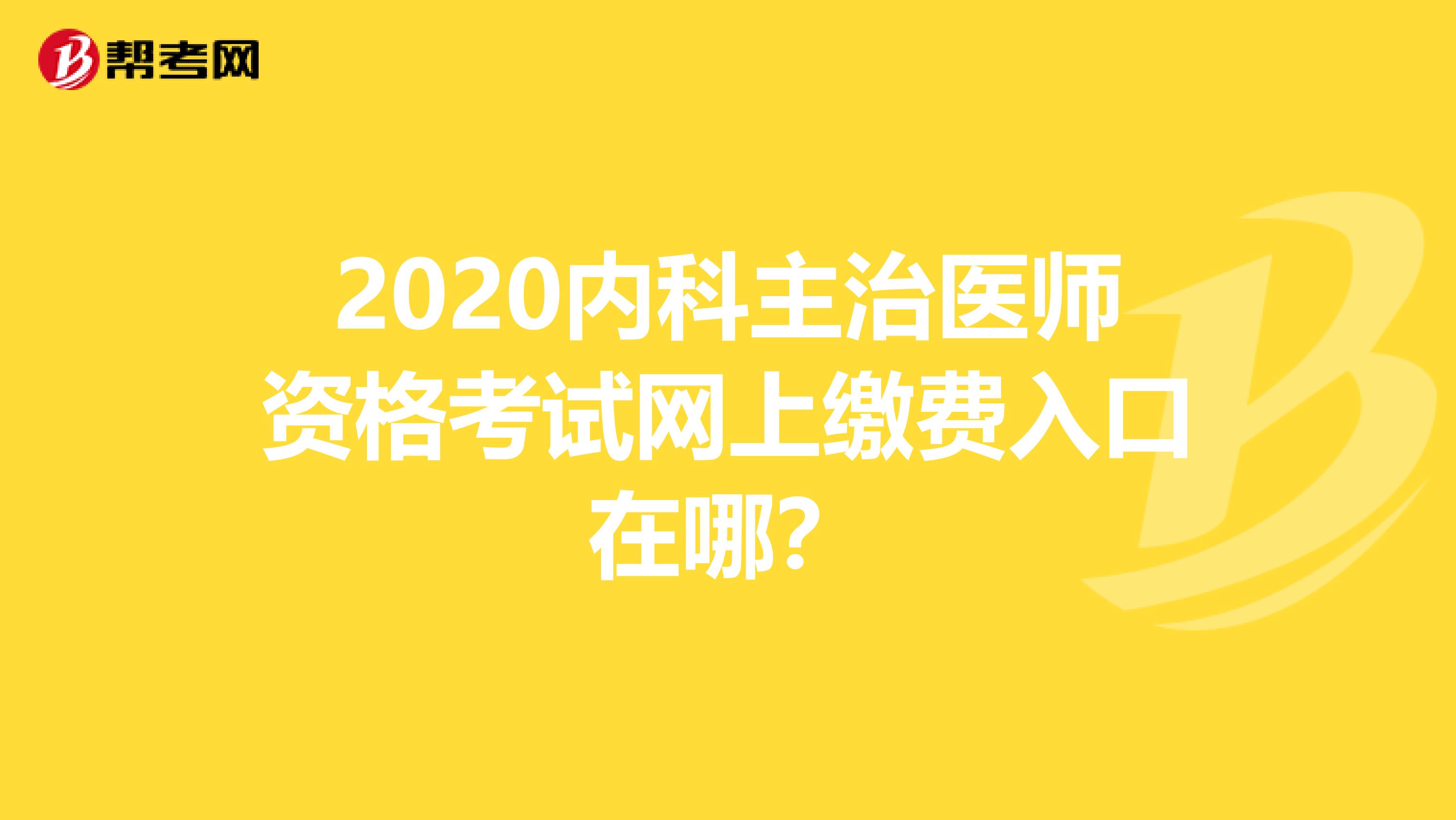 2020内科主治医师资格考试网上缴费入口在哪？