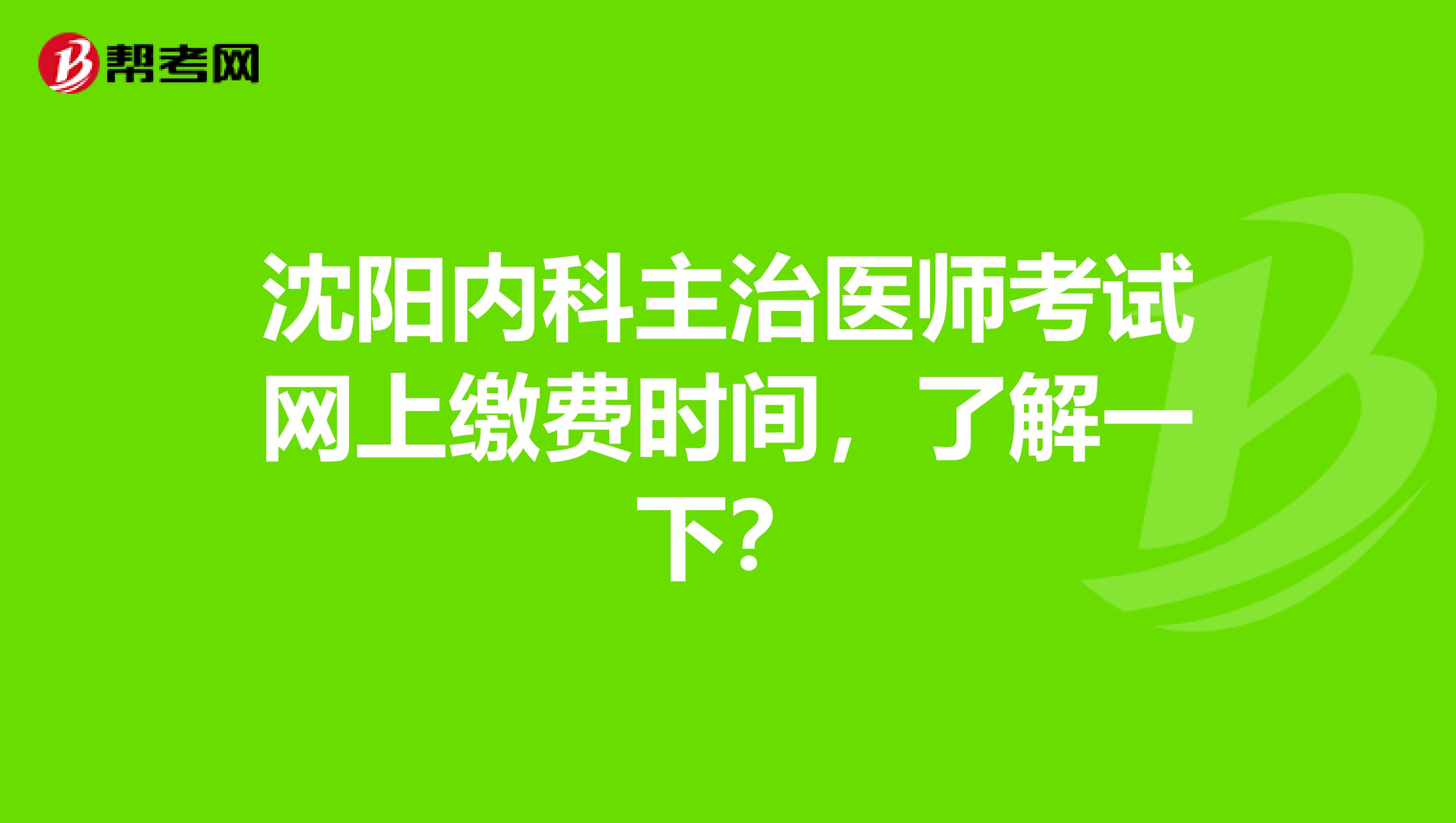 沈阳内科主治医师考试网上缴费时间，了解一下？