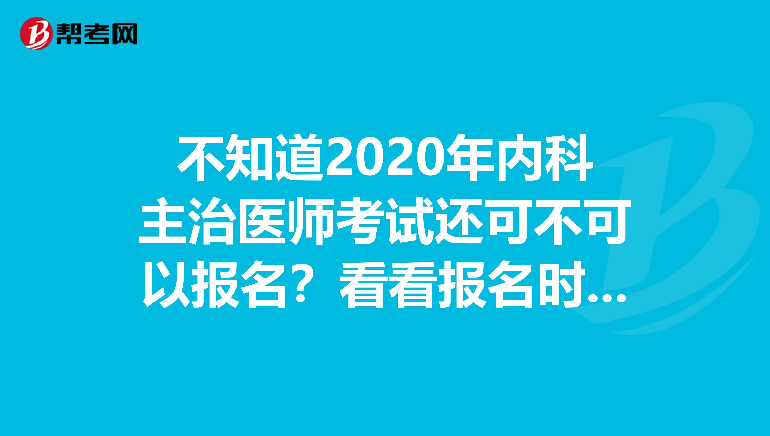 不知道2020年内科主治医师考试还可不可以报名？看看报名时间！