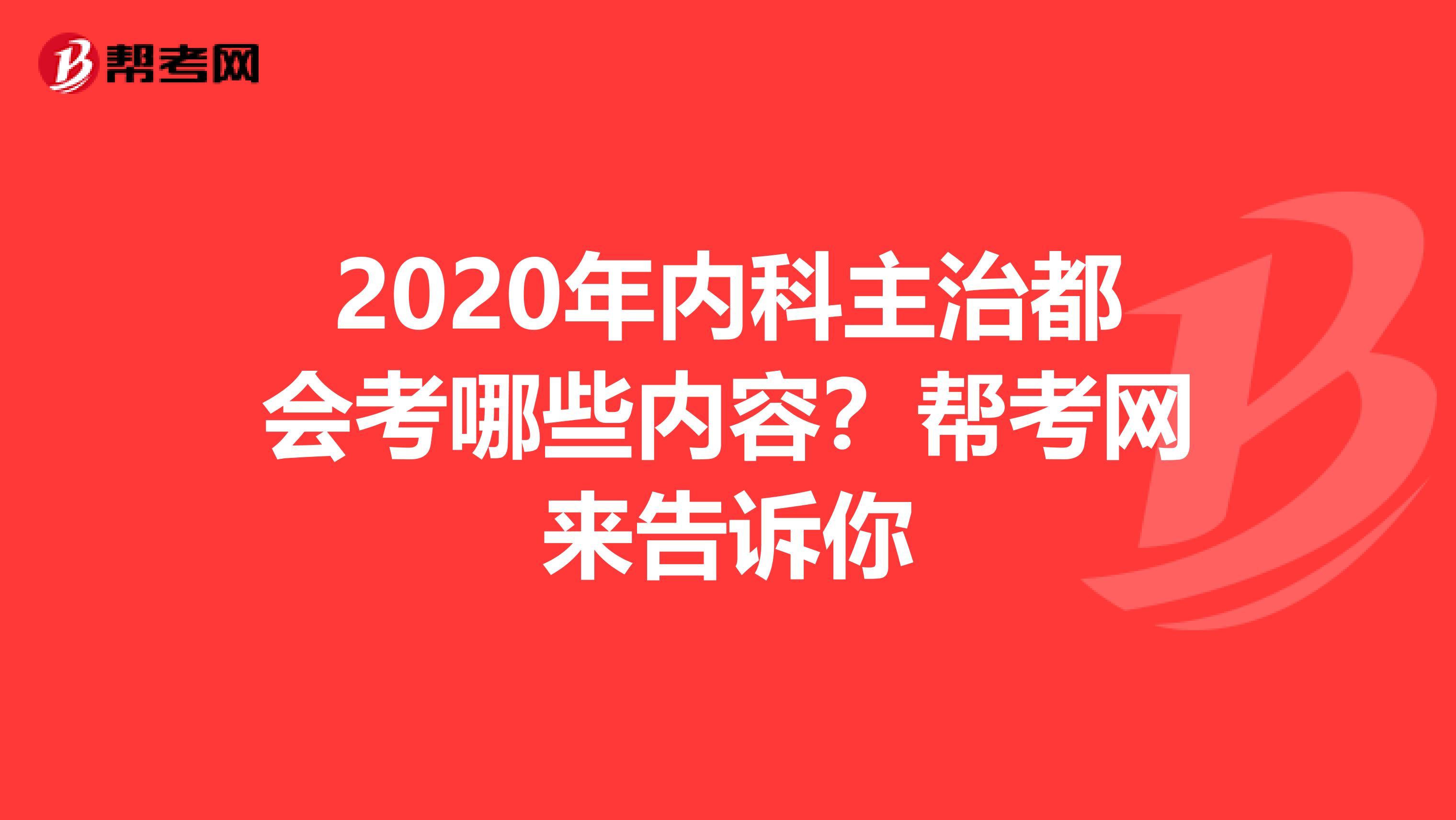 2020年内科主治都会考哪些内容？帮考网来告诉你