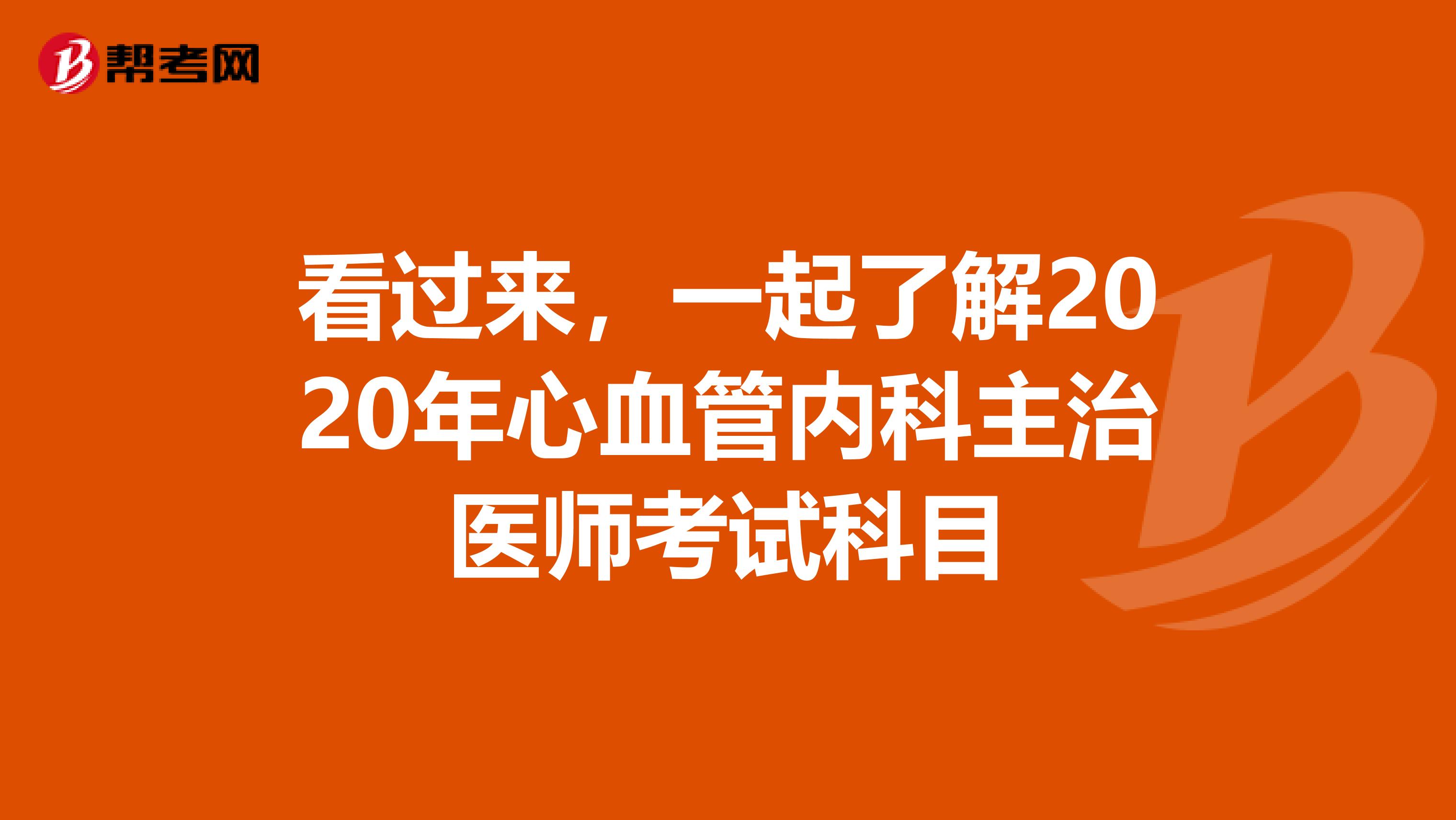 看过来，一起了解2020年心血管内科主治医师考试科目