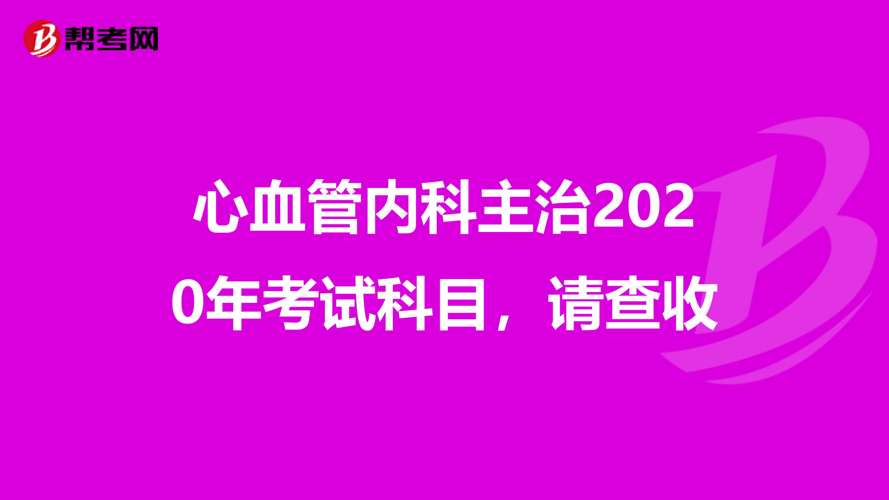 心血管内科主治2020年考试科目，请查收