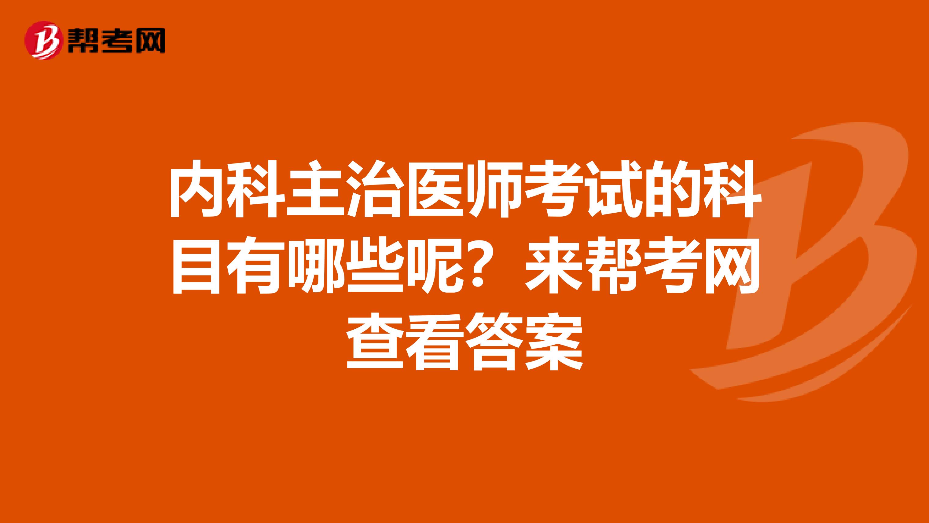 内科主治医师考试的科目有哪些呢？来帮考网查看答案