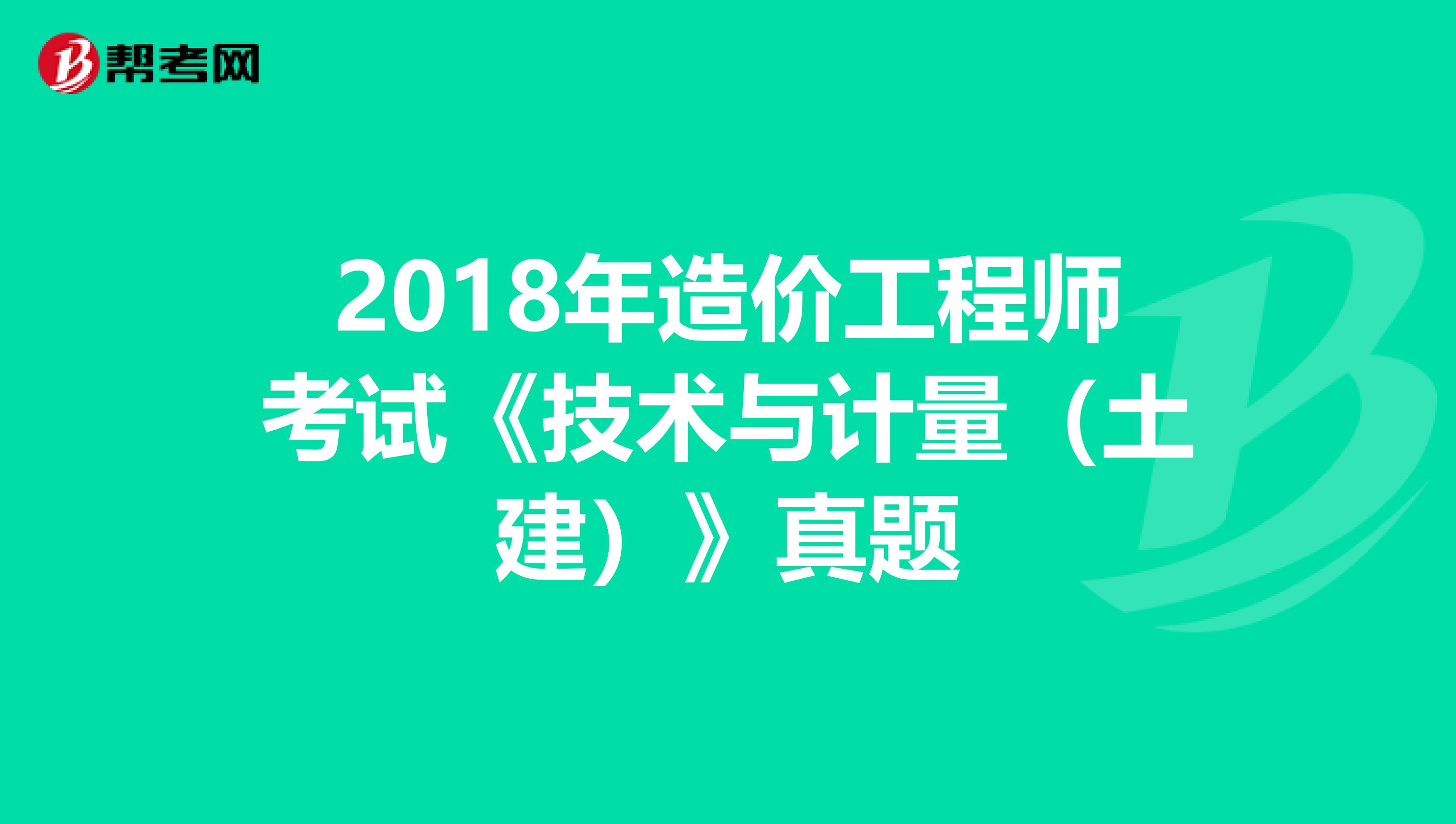 2018年造价工程师考试《技术与计量（土建）》真题