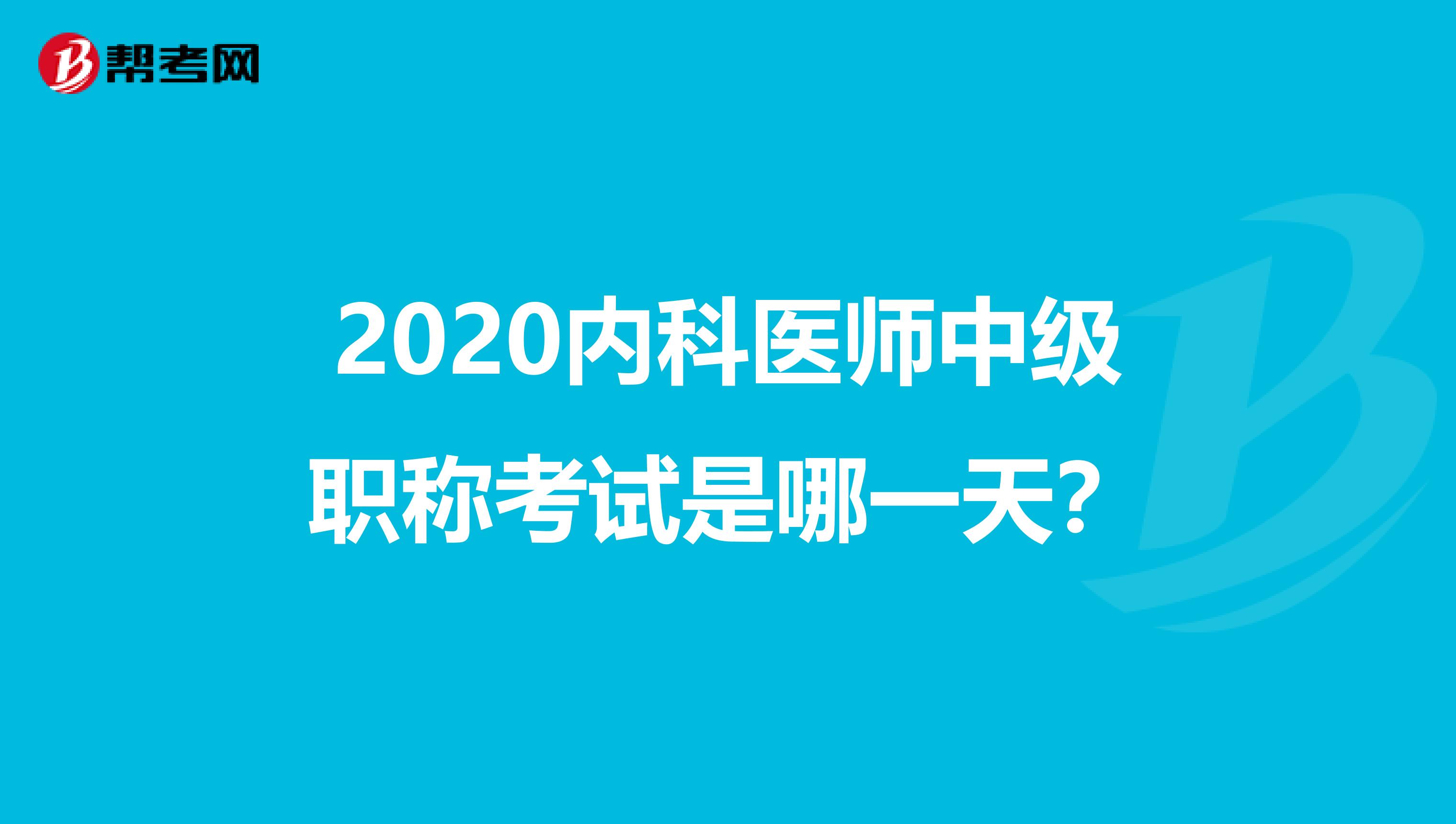 2020内科医师中级职称考试是哪一天？