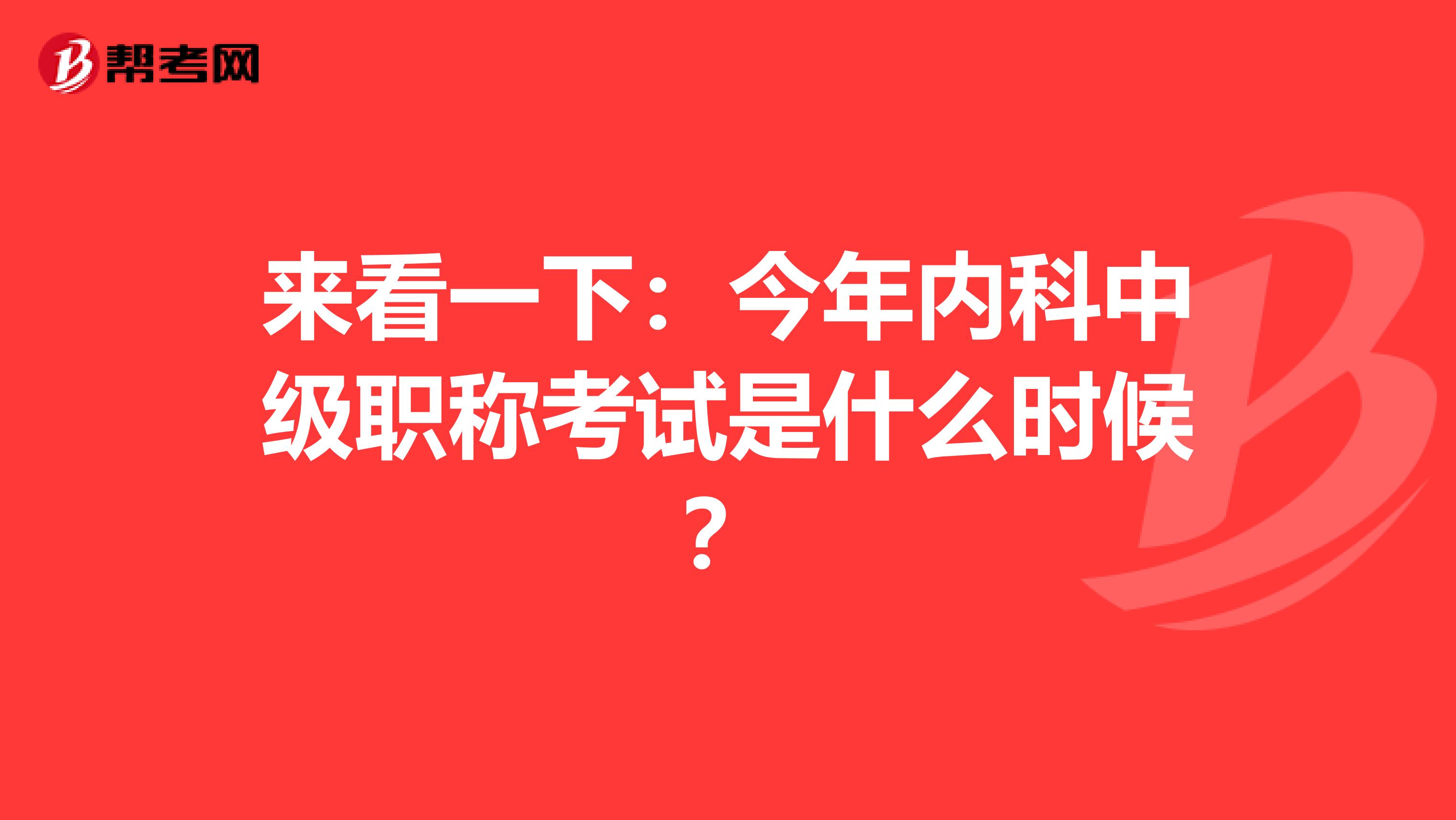 来看一下：今年内科中级职称考试是什么时候？