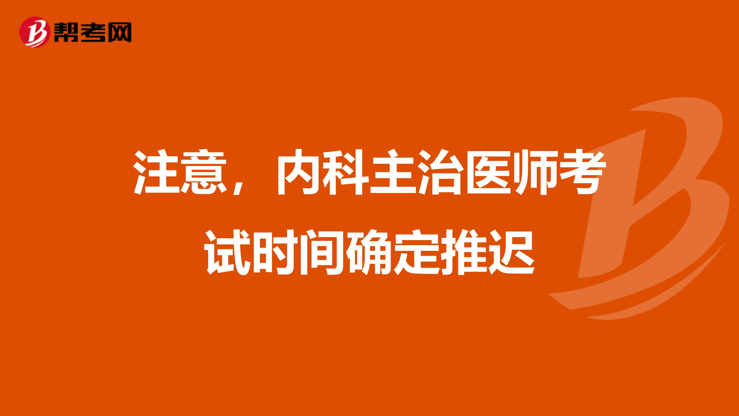 注意，内科主治医师考试时间确定推迟