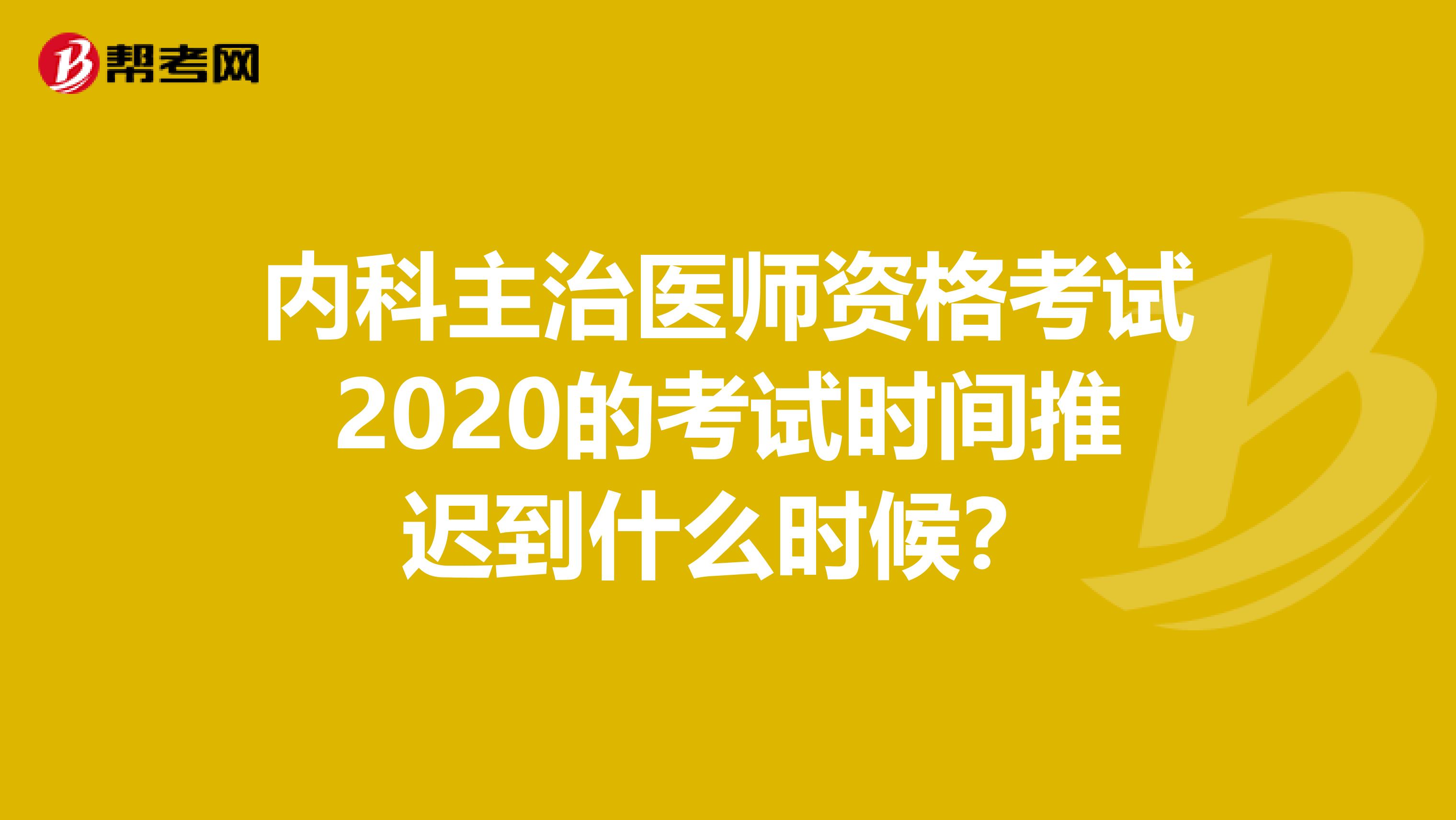 内科主治医师资格考试2020的考试时间推迟到什么时候？