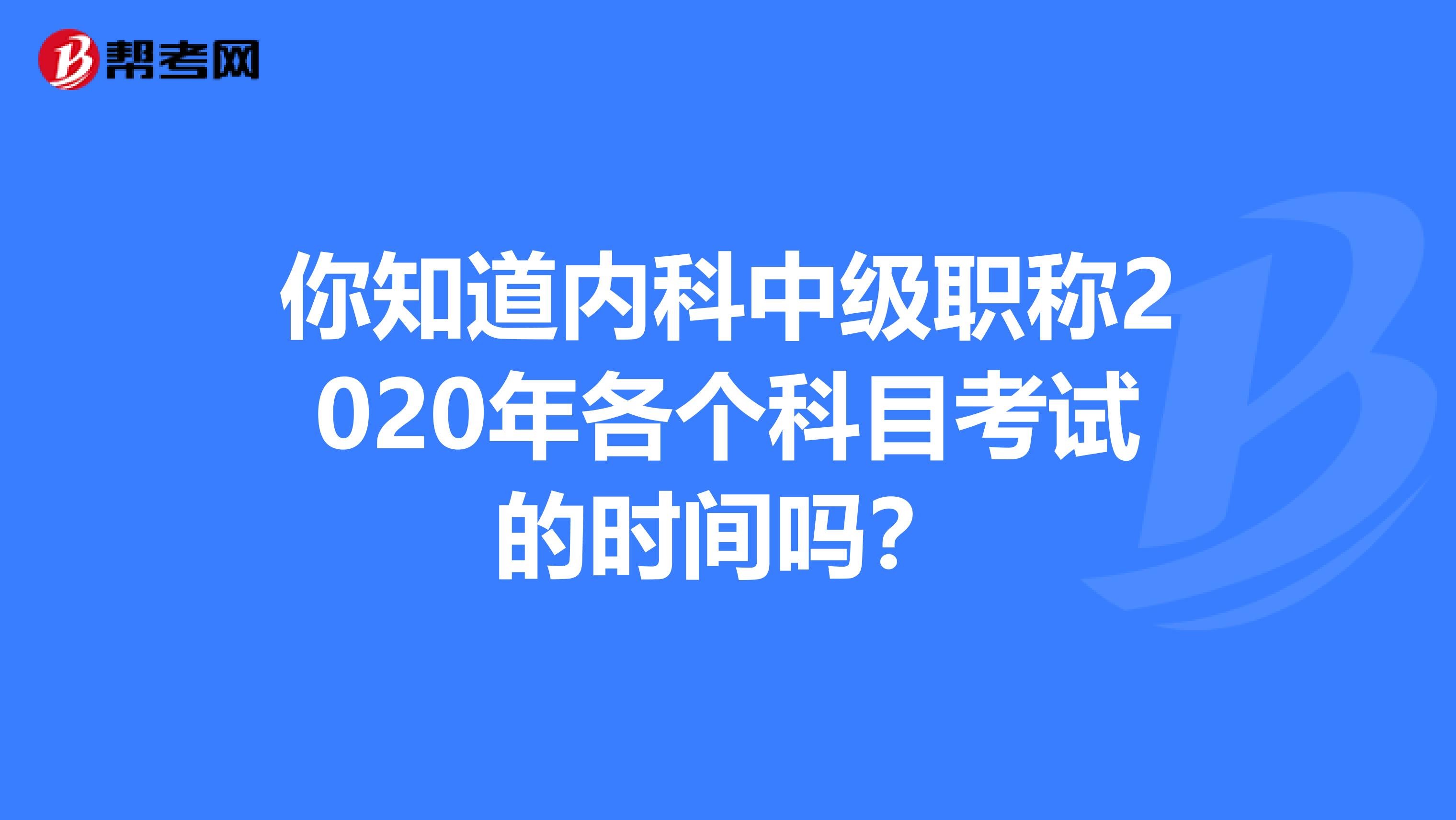 你知道内科中级职称2020年各个科目考试的时间吗？