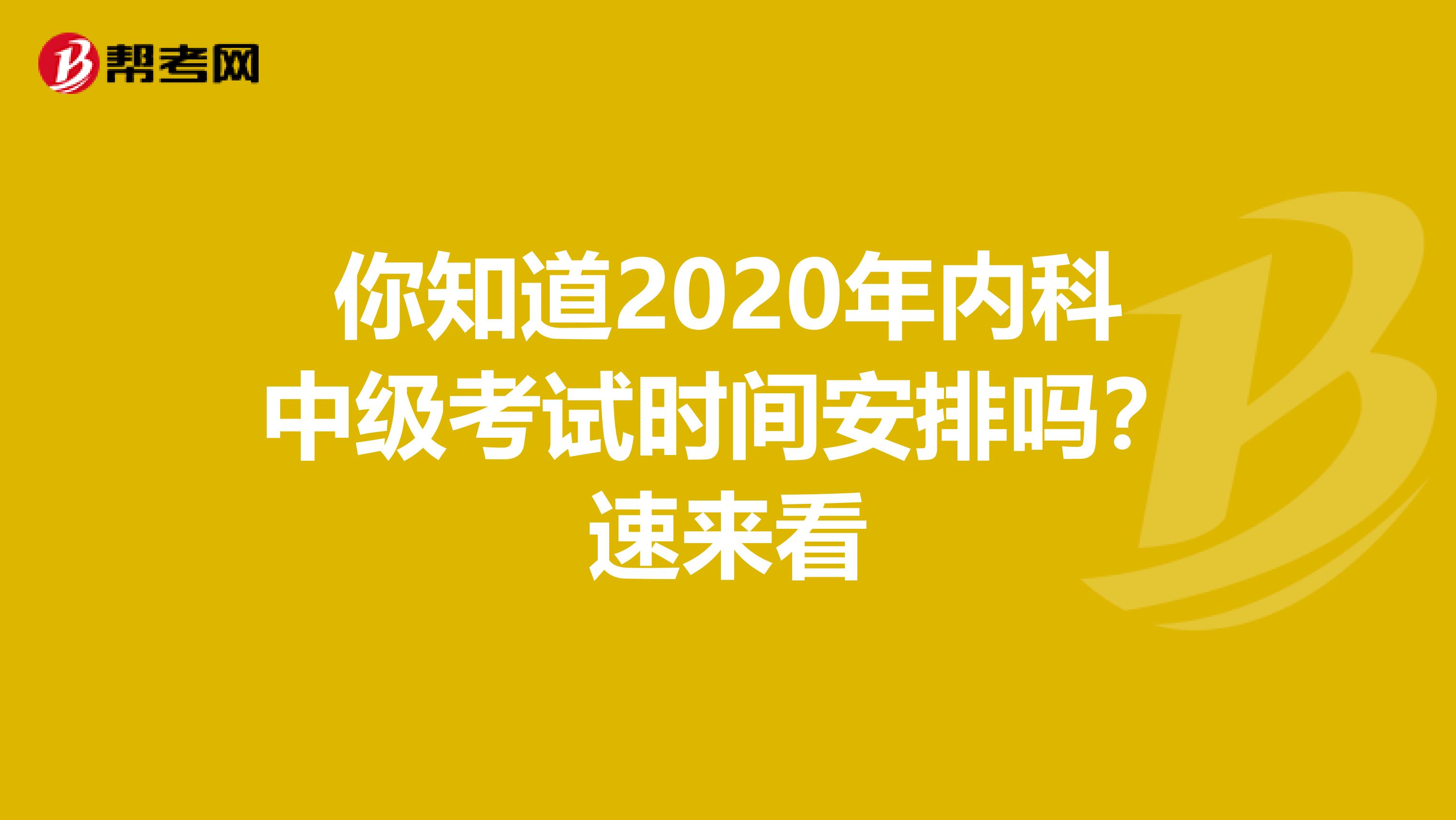 你知道2020年内科中级考试时间安排吗？速来看