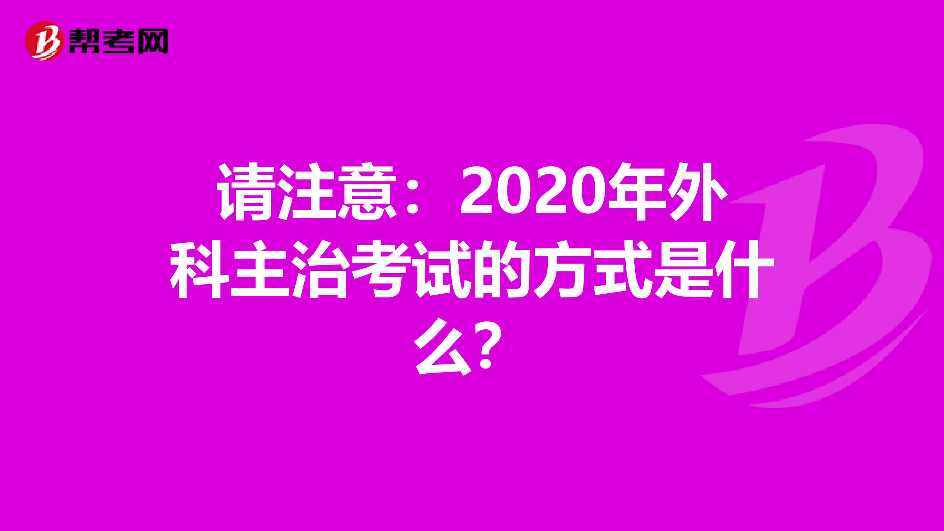 请注意：2020年外科主治考试的方式是什么？