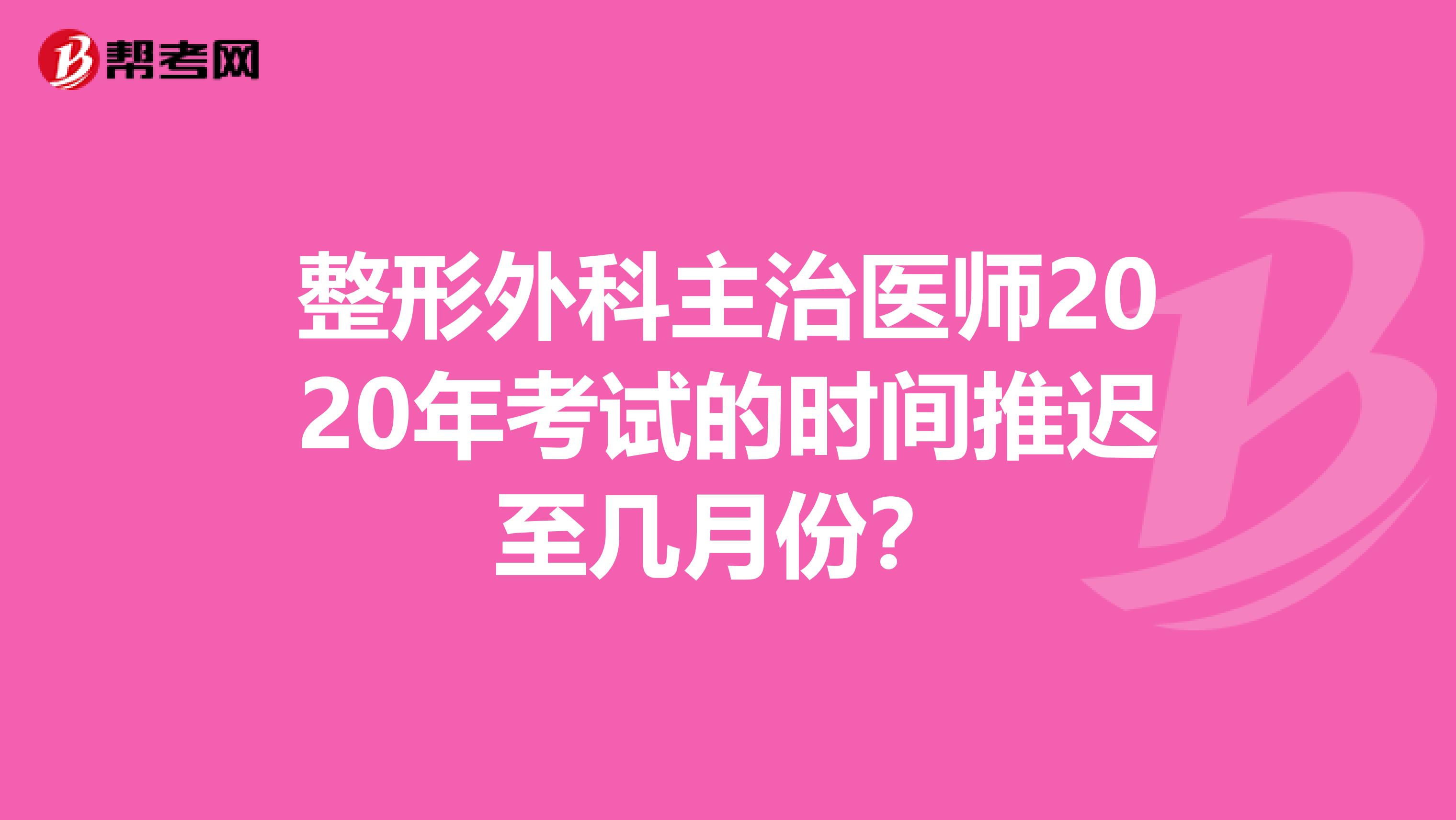 整形外科主治医师2020年考试的时间推迟至几月份？