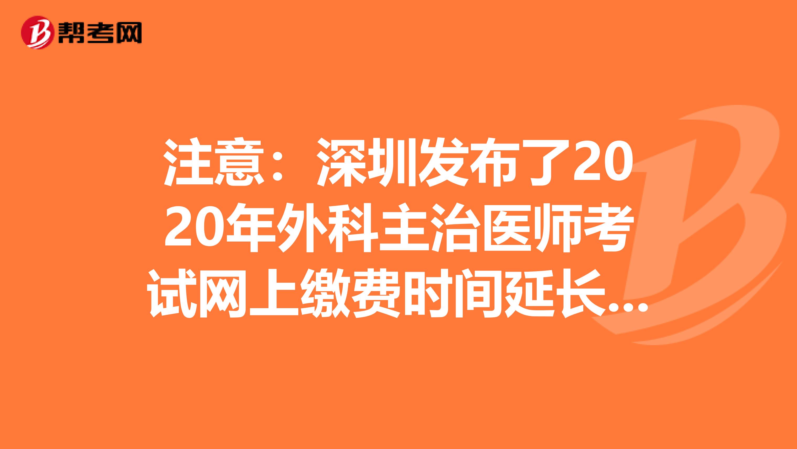 注意：深圳发布了2020年外科主治医师考试网上缴费时间延长通知